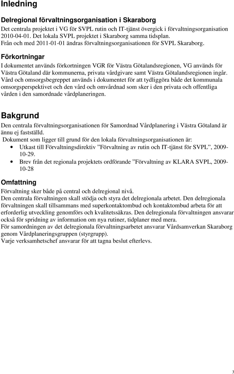 Förkortningar I dokumentet används förkortningen VGR för Västra Götalandsregionen, VG används för Västra Götaland där kommunerna, privata vårdgivare samt Västra Götalandsregionen ingår.