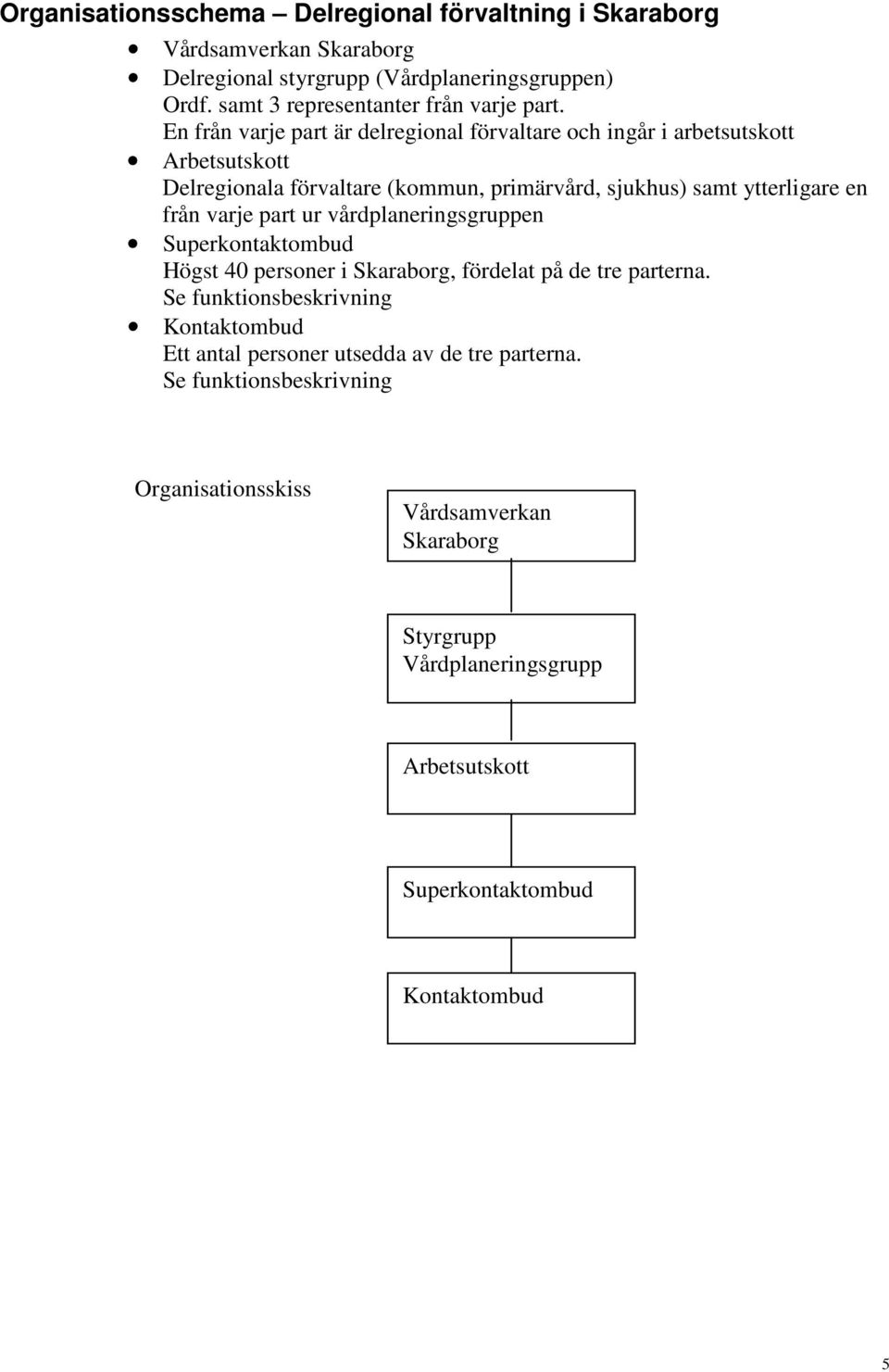 En från varje part är delregional förvaltare och ingår i arbetsutskott Arbetsutskott Delregionala förvaltare (kommun, primärvård, sjukhus) samt ytterligare en från