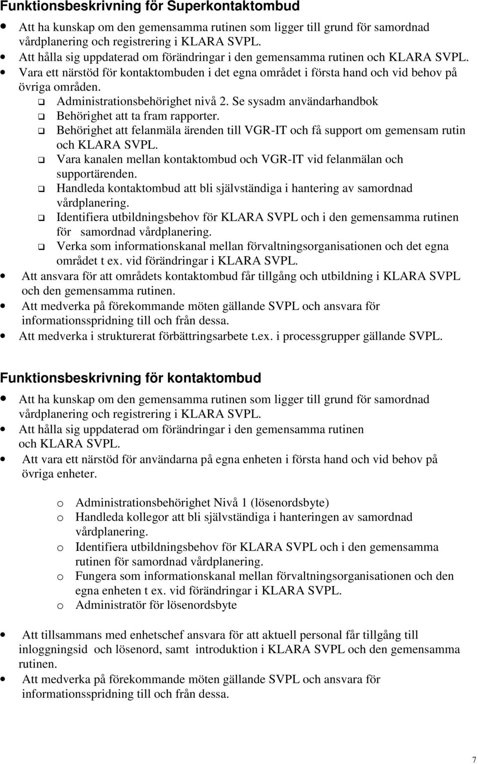 Administrationsbehörighet nivå 2. Se sysadm användarhandbok Behörighet att ta fram rapporter. Behörighet att felanmäla ärenden till VGR-IT och få support om gemensam rutin och KLARA SVPL.