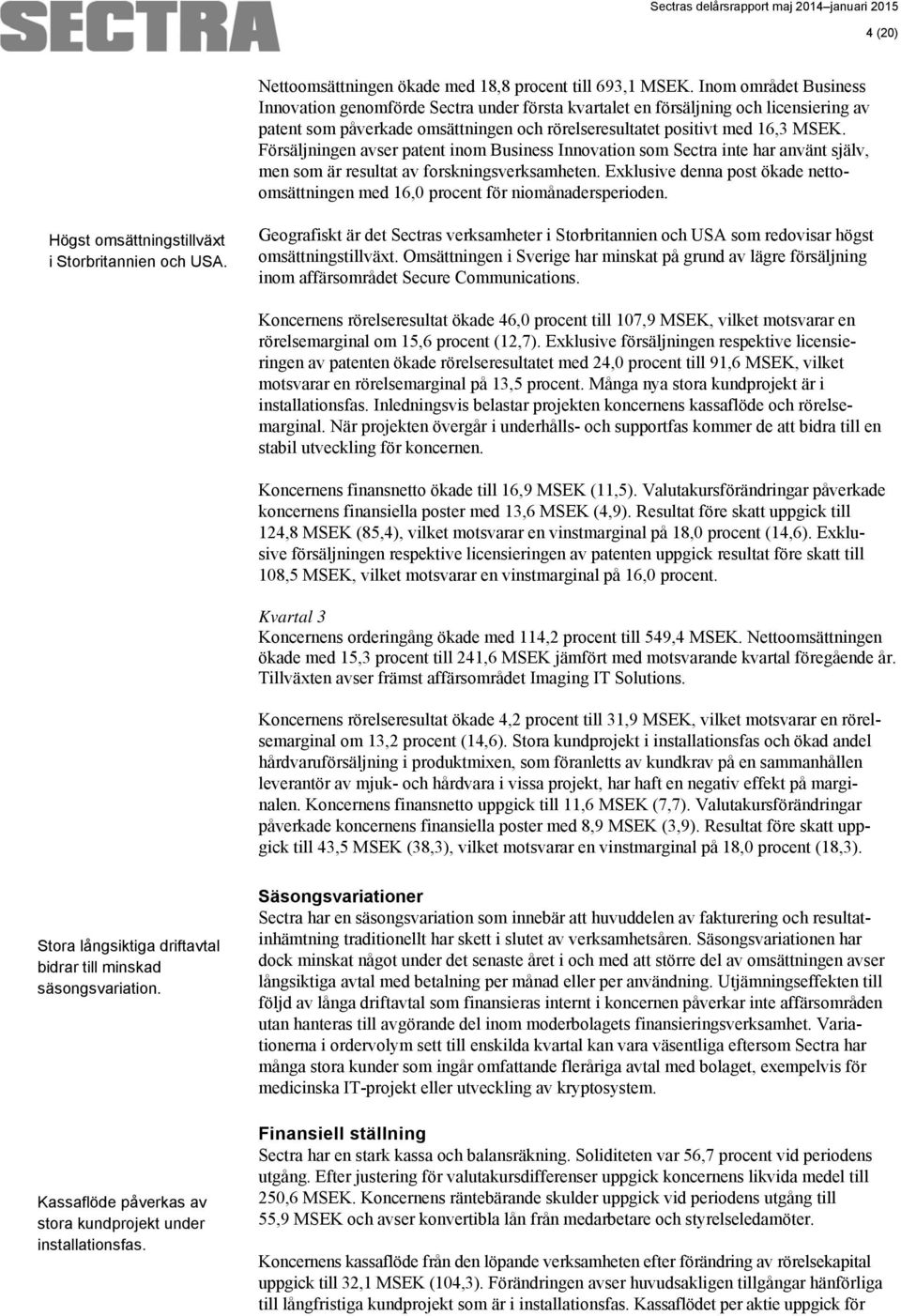 Försäljningen avser patent inom Business Innovation som Sectra inte har använt själv, men som är resultat av forskningsverksamheten.