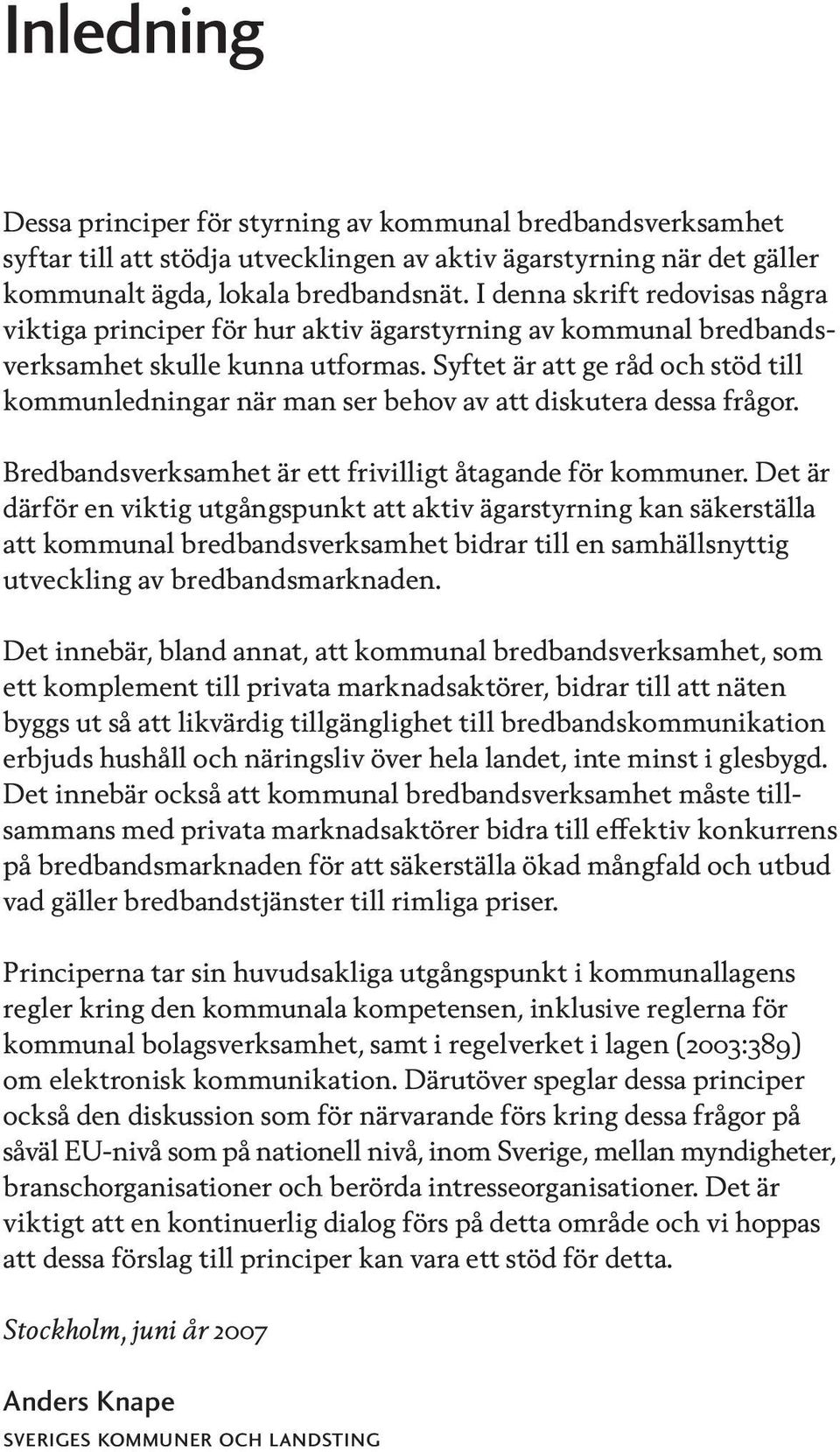 Syftet är att ge råd och stöd till kommunledningar när man ser behov av att diskutera dessa frågor. Bredbandsverksamhet är ett frivilligt åtagande för kommuner.