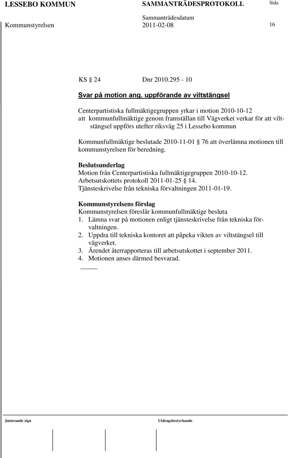 i Lessebo kommun Kommunfullmäktige beslutade 2010-11-01 76 att överlämna motionen till kommunstyrelsen för beredning. Motion från Centerpartistiska fullmäktigegruppen 2010-10-12.