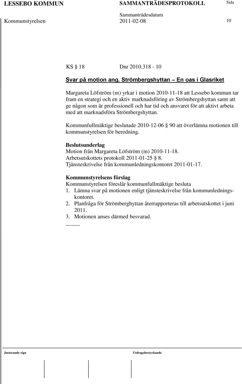 professionell och har tid och ansvaret för att aktivt arbeta med att marknadsföra Strömbergshyttan. Kommunfullmäktige beslutade 2010-12-06 90 att överlämna motionen till kommunstyrelsen för beredning.