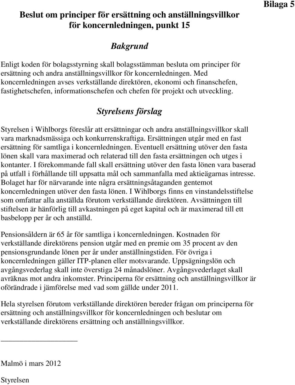 Med koncernledningen avses verkställande direktören, ekonomi och finanschefen, fastighetschefen, informationschefen och chefen för projekt och utveckling.