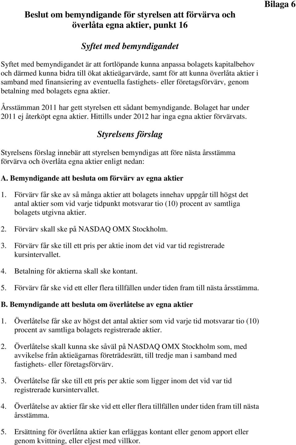 aktier. Årsstämman 2011 har gett styrelsen ett sådant bemyndigande. Bolaget har under 2011 ej återköpt egna aktier. Hittills under 2012 har inga egna aktier förvärvats.