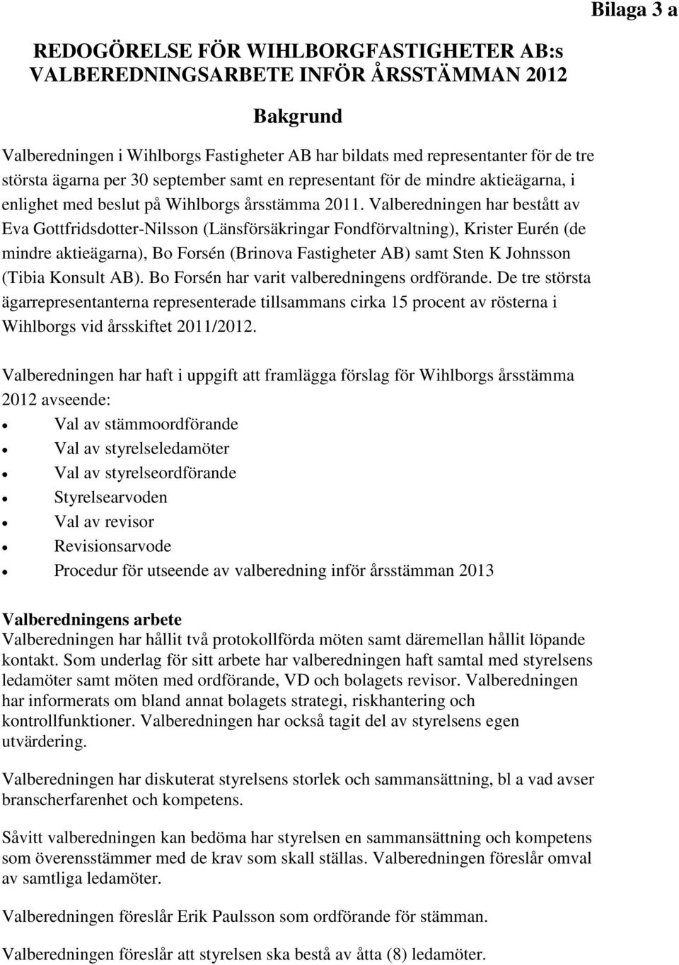 Valberedningen har bestått av Eva Gottfridsdotter-Nilsson (Länsförsäkringar Fondförvaltning), Krister Eurén (de mindre aktieägarna), Bo Forsén (Brinova Fastigheter AB) samt Sten K Johnsson (Tibia