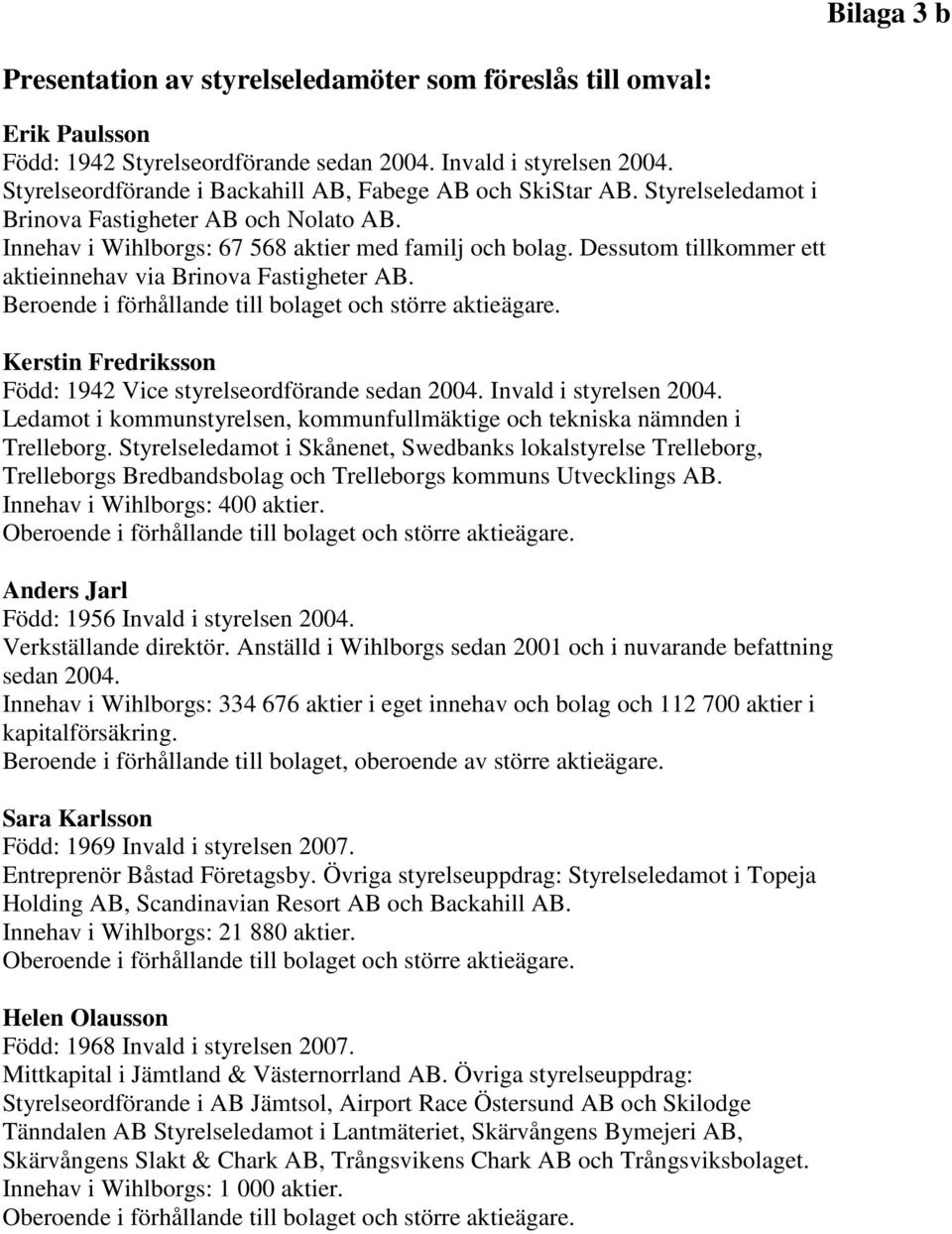 Dessutom tillkommer ett aktieinnehav via Brinova Fastigheter AB. Beroende i förhållande till bolaget och större aktieägare. Kerstin Fredriksson Född: 1942 Vice styrelseordförande sedan 2004.