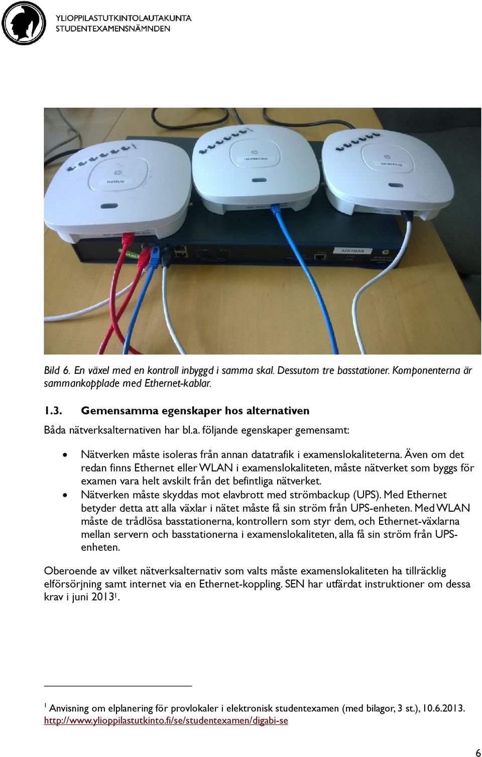 Även om det redan finns Ethernet eller WLAN i examenslokaliteten, måste nätverket som byggs för examen vara helt avskilt från det befintliga nätverket.