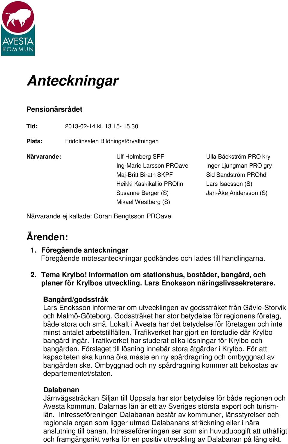 Bäckström PRO kry Inger Ljungman PRO gry Sid Sandström PROhdl Lars Isacsson (S) Jan-Åke Andersson (S) Närvarande ej kallade: Göran Bengtsson PROave Ärenden: 1.