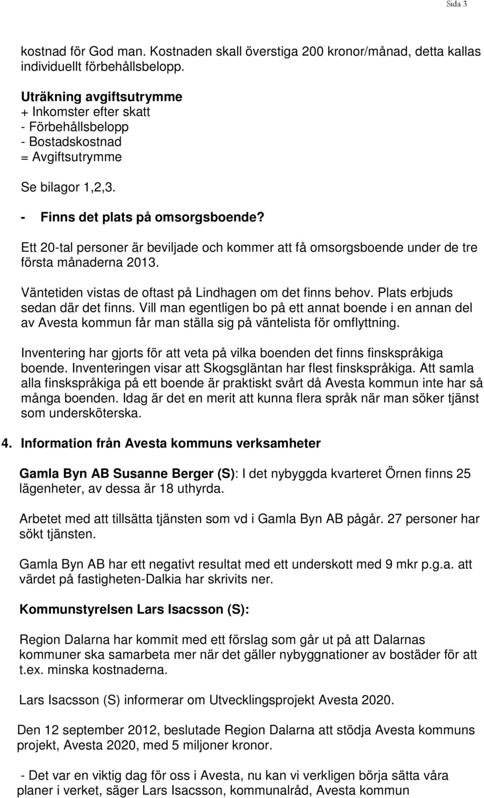 Ett 20-tal personer är beviljade och kommer att få omsorgsboende under de tre första månaderna 2013. Väntetiden vistas de oftast på Lindhagen om det finns behov. Plats erbjuds sedan där det finns.