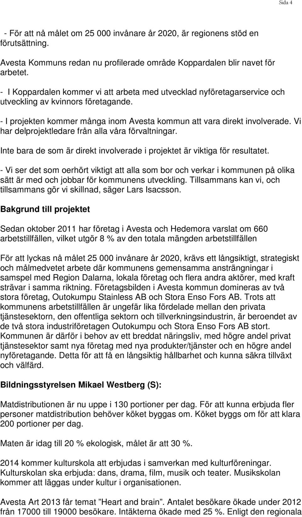 Vi har delprojektledare från alla våra förvaltningar. Inte bara de som är direkt involverade i projektet är viktiga för resultatet.