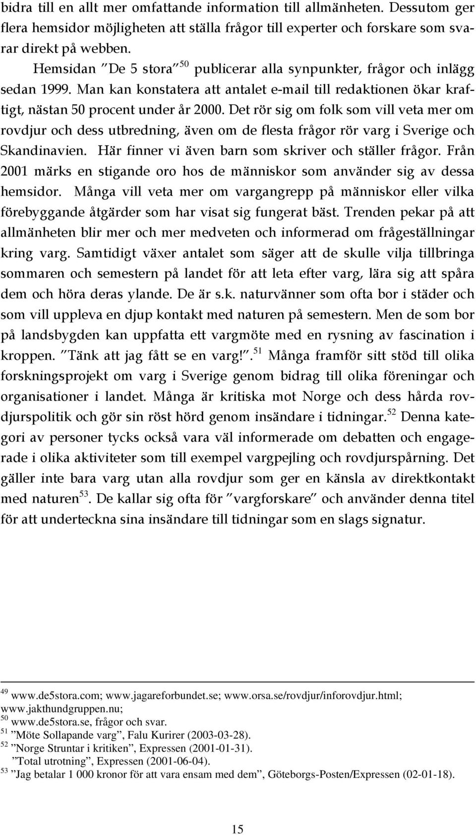 Det rör sig om folk som vill veta mer om rovdjur och dess utbredning, även om de flesta frågor rör varg i Sverige och Skandinavien. Här finner vi även barn som skriver och ställer frågor.