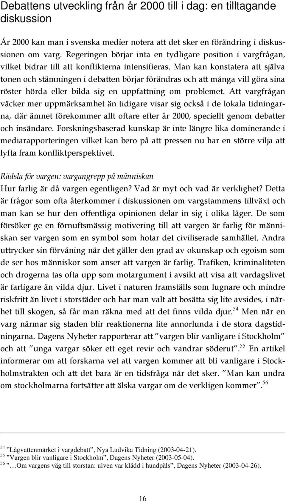 Man kan konstatera att själva tonen och stämningen i debatten börjar förändras och att många vill göra sina röster hörda eller bilda sig en uppfattning om problemet.