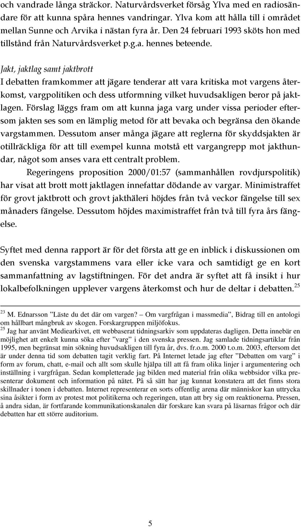 Jakt, jaktlag samt jaktbrott I debatten framkommer att jägare tenderar att vara kritiska mot vargens återkomst, vargpolitiken och dess utformning vilket huvudsakligen beror på jaktlagen.