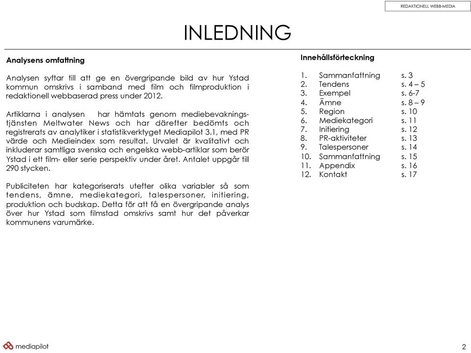 1, med PR värde och Medieindex som resultat. Urvalet är kvalitativt och inkluderar samtliga svenska och engelska webb-artiklar som berör Ystad i ett film- eller serie perspektiv under året.