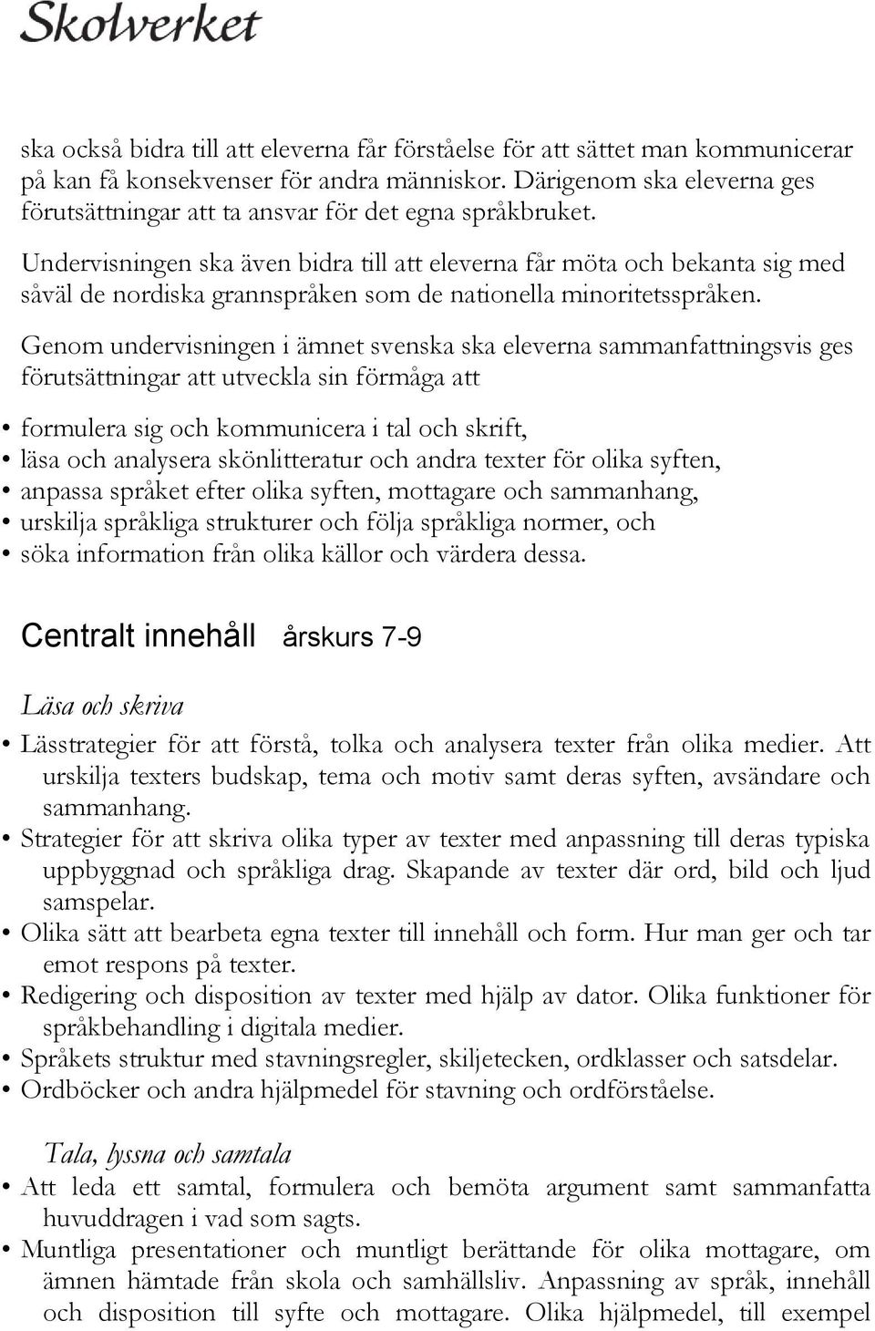 Undervisningen ska även bidra till att eleverna får möta och bekanta sig med såväl de nordiska grannspråken som de nationella minoritetsspråken.