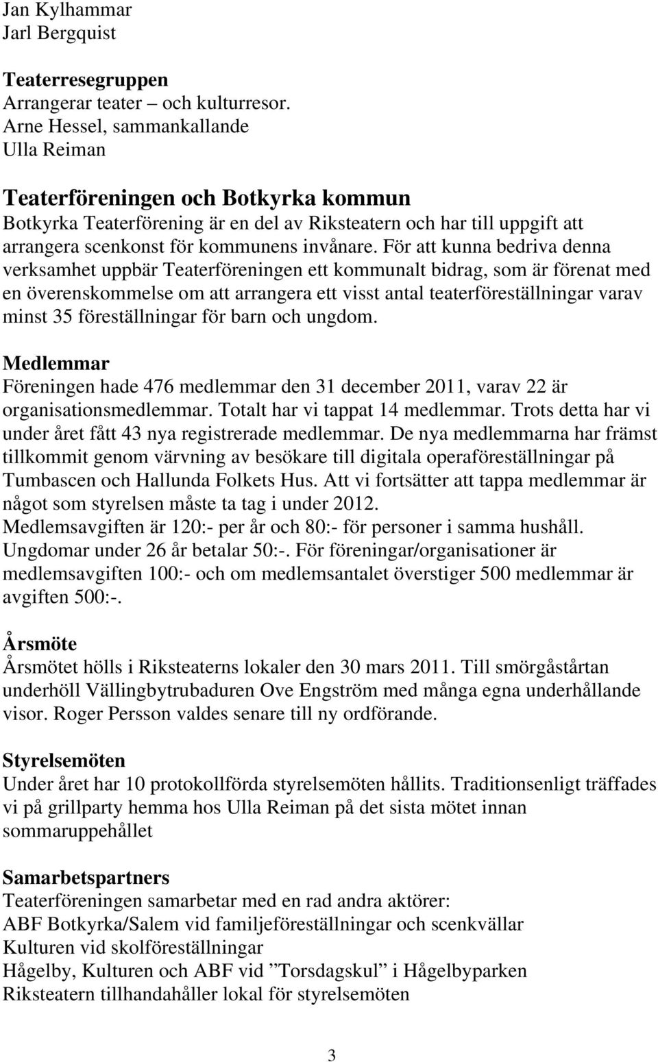 För att kunna bedriva denna verksamhet uppbär Teaterföreningen ett kommunalt bidrag, som är förenat med en överenskommelse om att arrangera ett visst antal teaterföreställningar varav minst 35