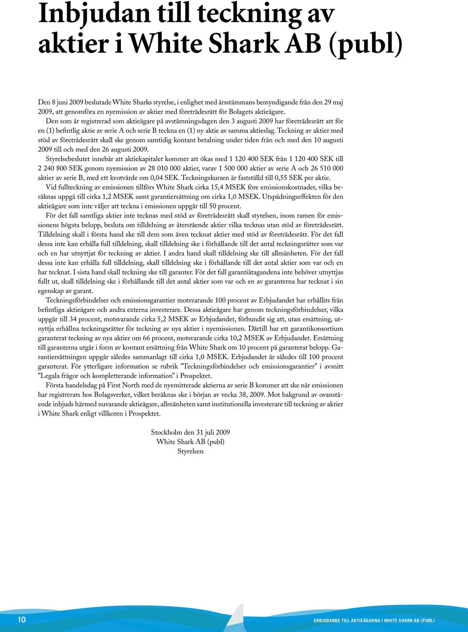Den som är registrerad som aktieägare på avstämningsdagen den 3 augusti 2009 har företrädesrätt att för en (1) befintlig aktie av serie A och serie B teckna en (1) ny aktie av samma aktieslag.