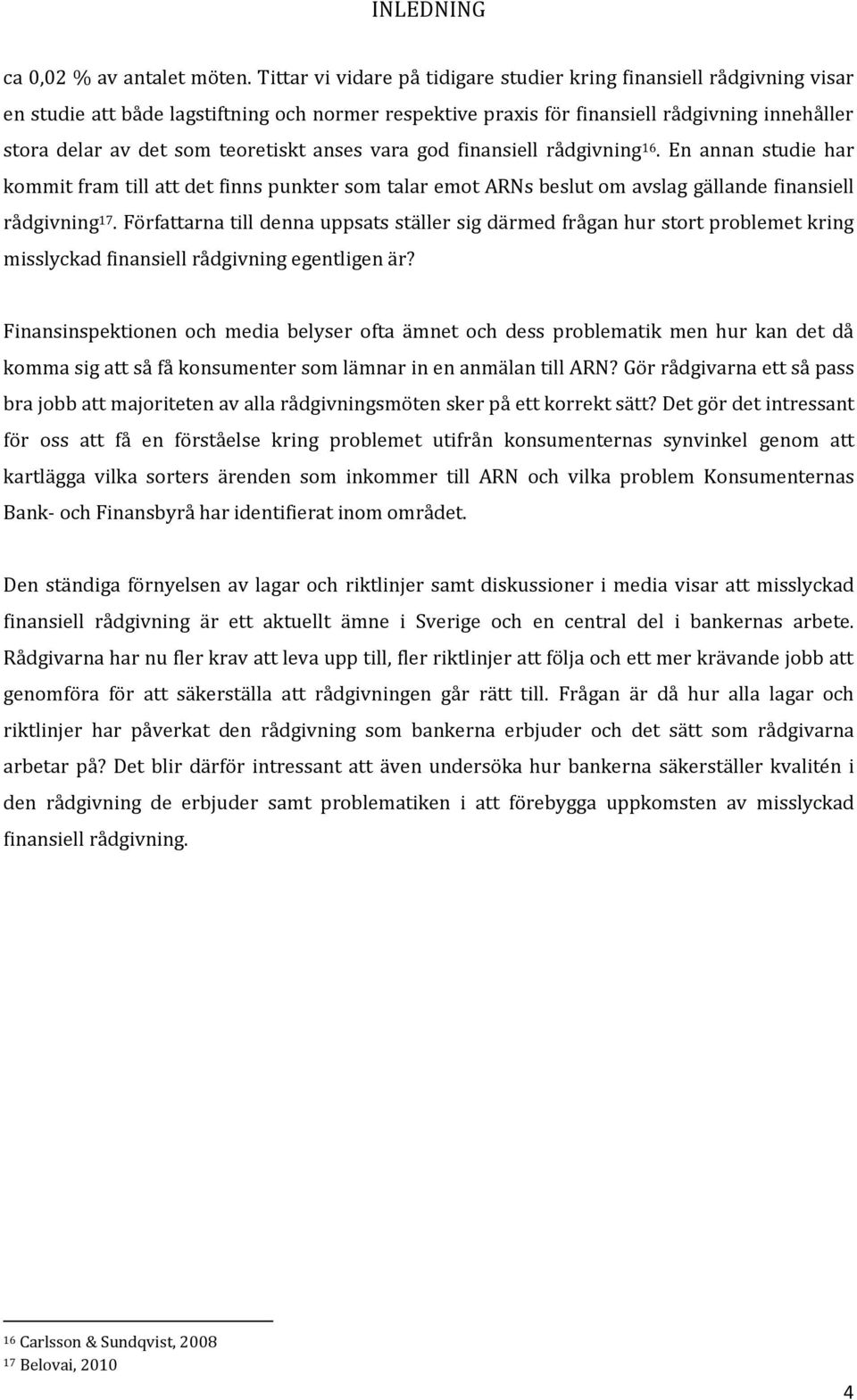 teoretiskt anses vara god finansiell rådgivning 16. En annan studie har kommit fram till att det finns punkter som talar emot ARNs beslut om avslag gällande finansiell rådgivning 17.