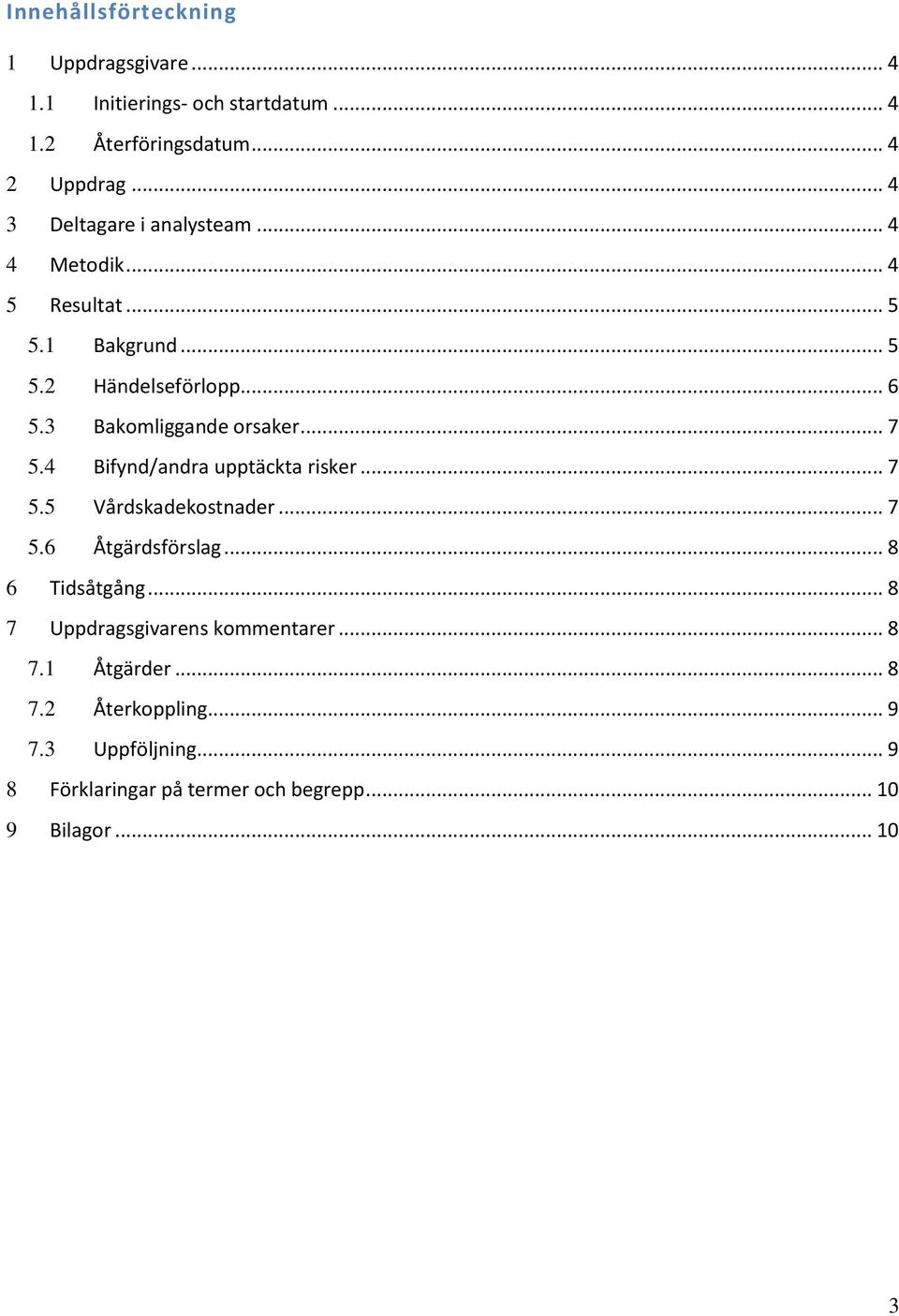 3 Bakomliggande orsaker... 7 5.4 Bifynd/andra upptäckta risker... 7 5.5 Vårdskadekostnader... 7 5.6 Åtgärdsförslag... 8 6 Tidsåtgång.