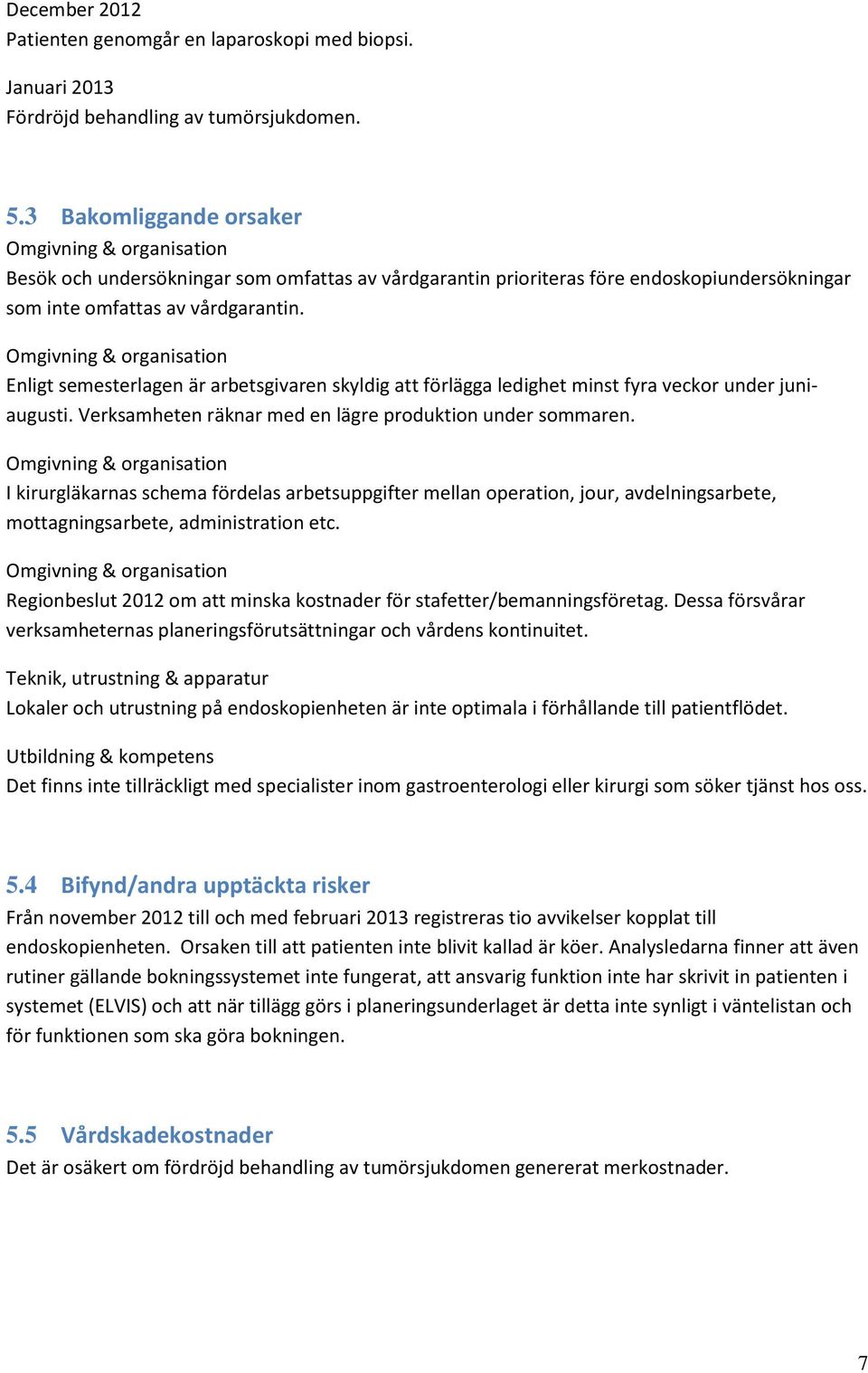 Omgivning & organisation Enligt semesterlagen är arbetsgivaren skyldig att förlägga ledighet minst fyra veckor under juniaugusti. Verksamheten räknar med en lägre produktion under sommaren.