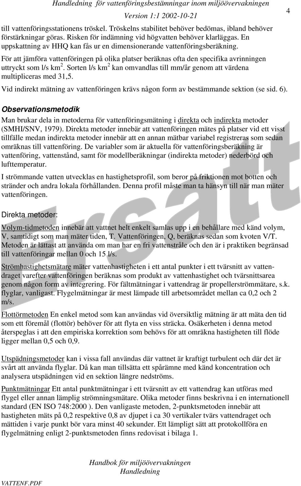 För att jämföra vattenföringen på olika platser beräknas ofta den specifika avrinningen uttryckt som l/s km 2. Sorten l/s km 2 kan omvandlas till mm/år genom att värdena multipliceras med 31,5.