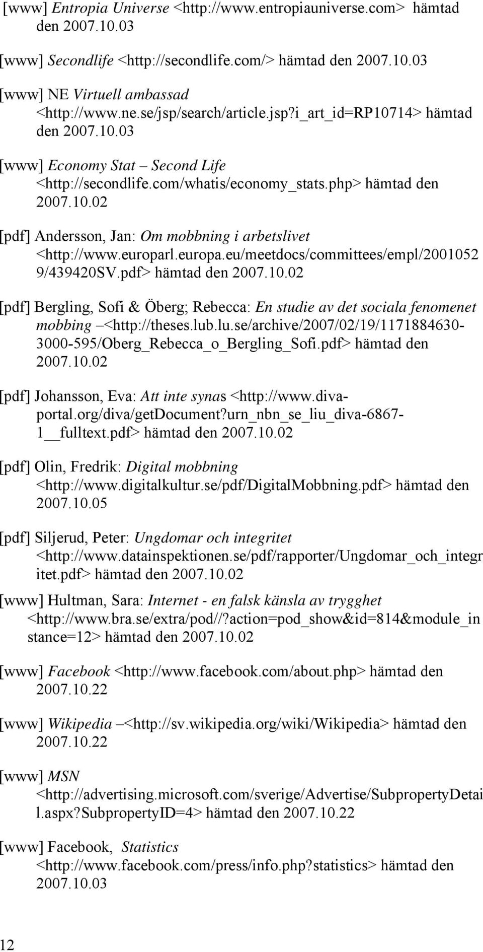 europarl.europa.eu/meetdocs/committees/empl/2001052 9/439420SV.pdf> hämtad den 2007.10.02 [pdf] Bergling, Sofi & Öberg; Rebecca: En studie av det sociala fenomenet mobbing <http://theses.lub