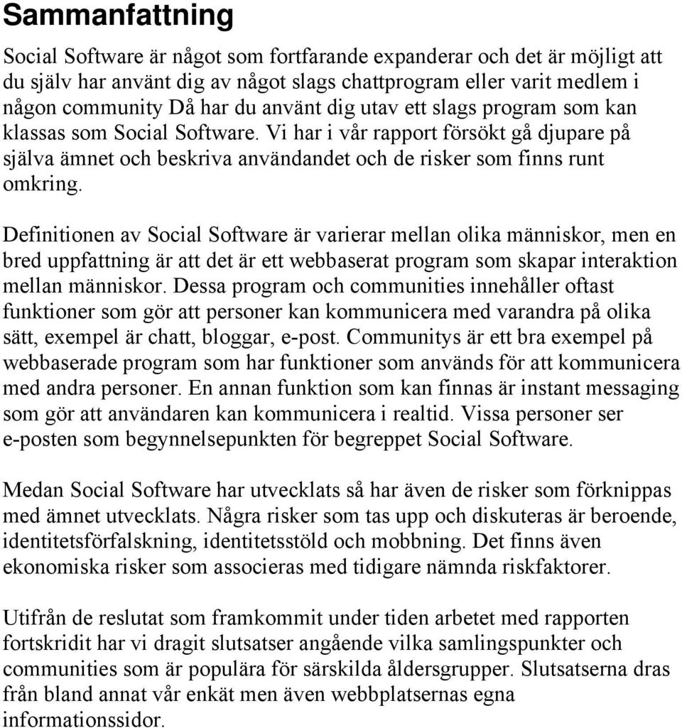 Definitionen av Social Software är varierar mellan olika människor, men en bred uppfattning är att det är ett webbaserat program som skapar interaktion mellan människor.