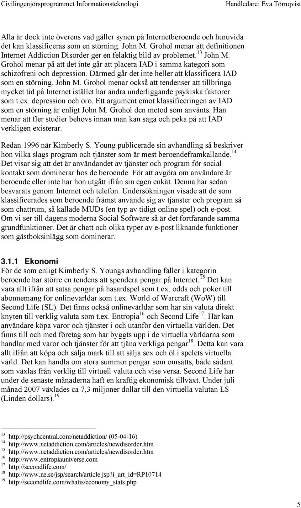 Grohol menar på att det inte går att placera IAD i samma kategori som schizofreni och depression. Därmed går det inte heller att klassificera IAD som en störning. John M.