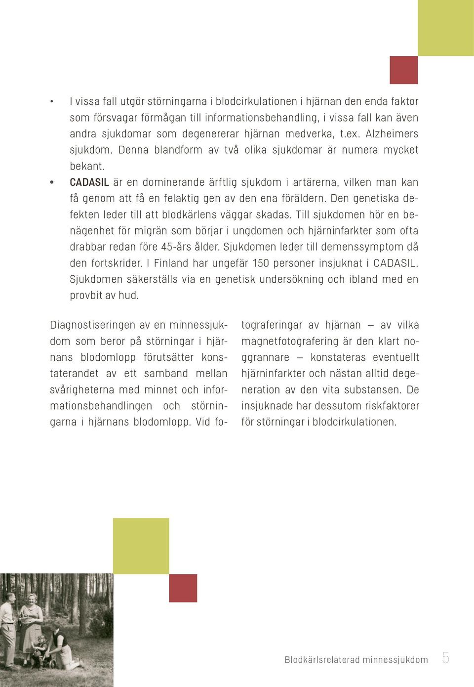 CADASIL är en dominerande ärftlig sjukdom i artärerna, vilken man kan få genom att få en felaktig gen av den ena föräldern. Den genetiska defekten leder till att blodkärlens väggar skadas.