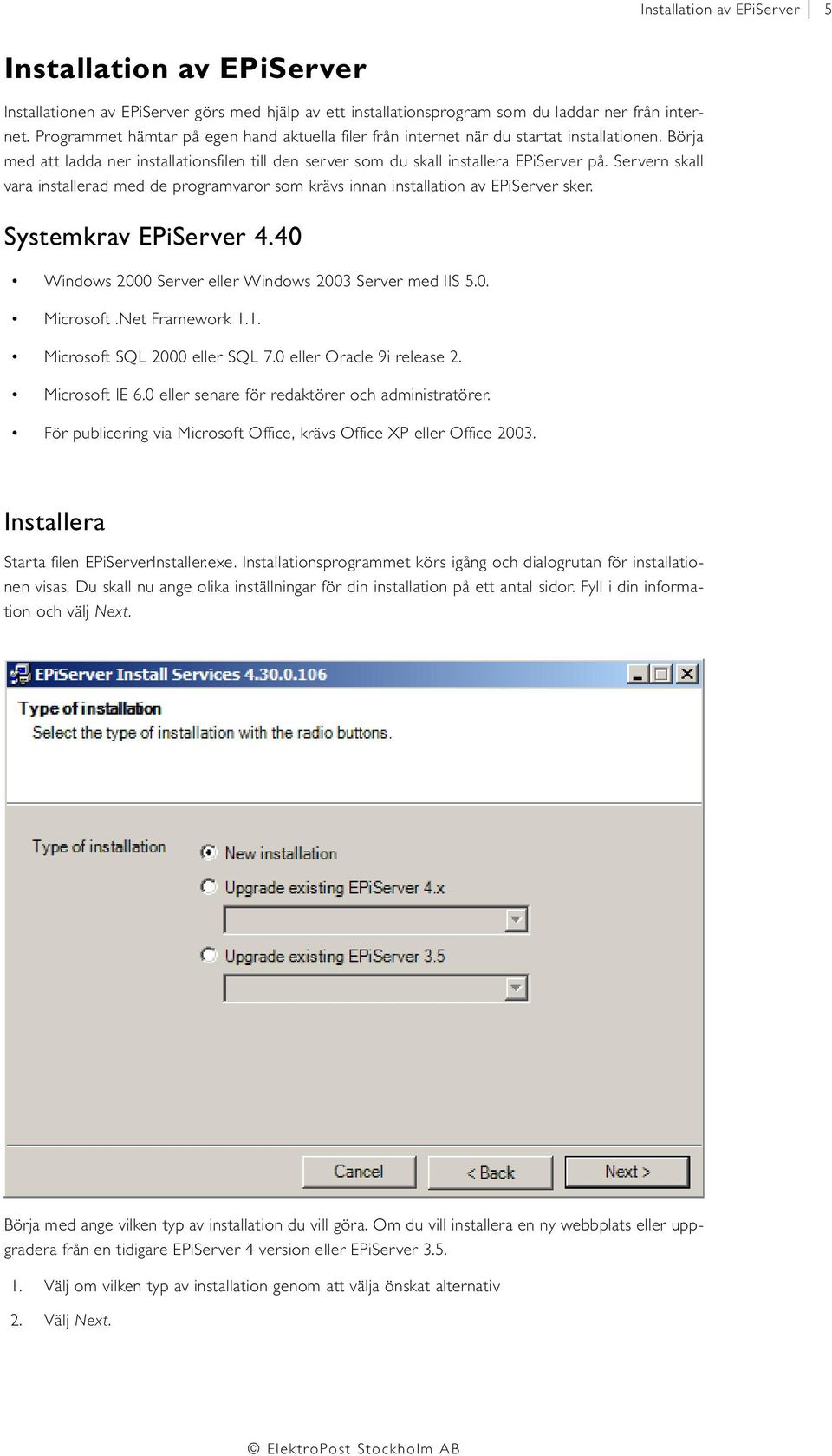 Servern skall vara installerad med de programvaror som krävs innan installation av EPiServer sker. Systemkrav EPiServer 4.40 Windows 2000 Server eller Windows 2003 Server med IIS 5.0. Microsoft.