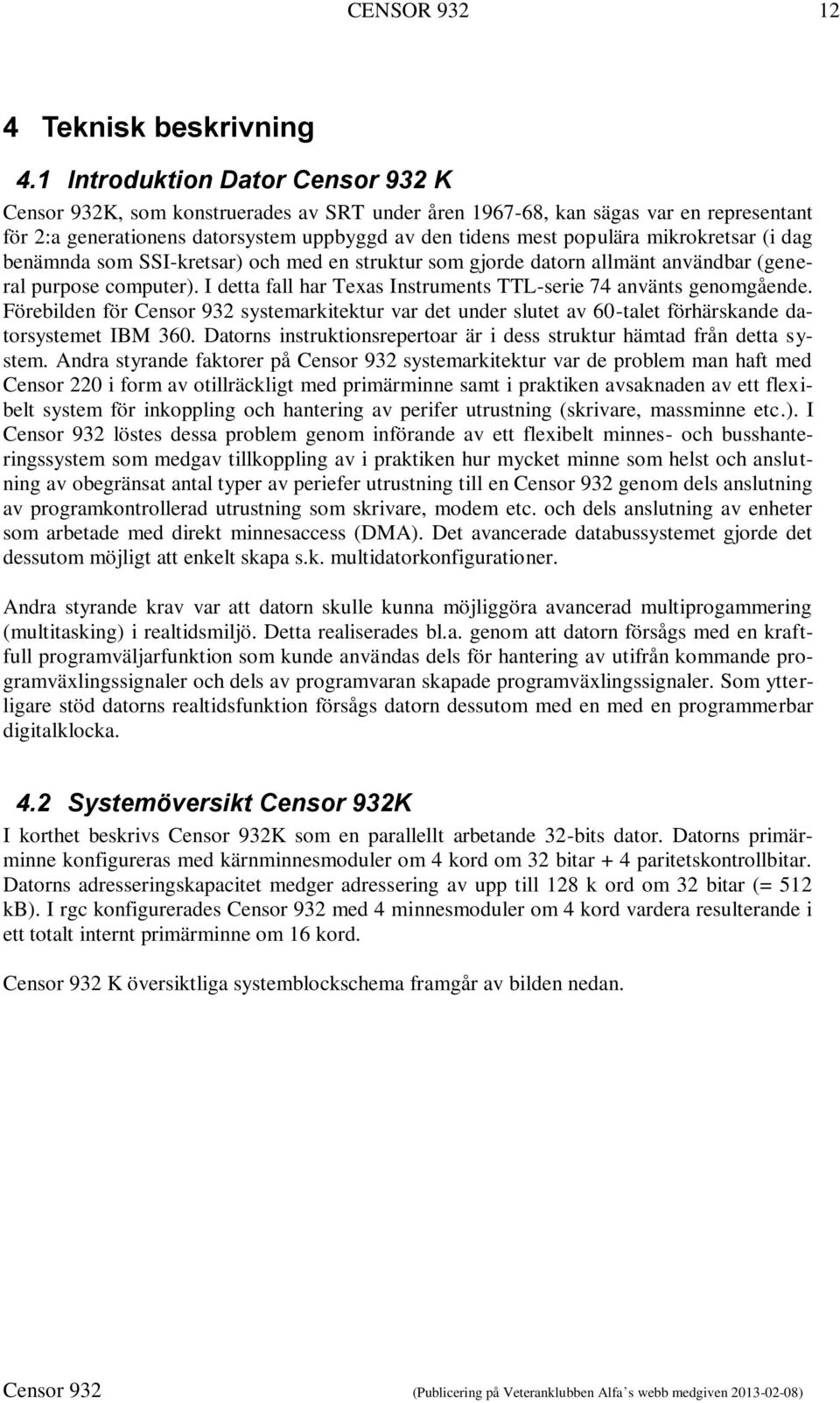 mikrokretsar (i dag benämnda som SSI-kretsar) och med en struktur som gjorde datorn allmänt användbar (general purpose computer). I detta fall har Texas Instruments TTL-serie 74 använts genomgående.