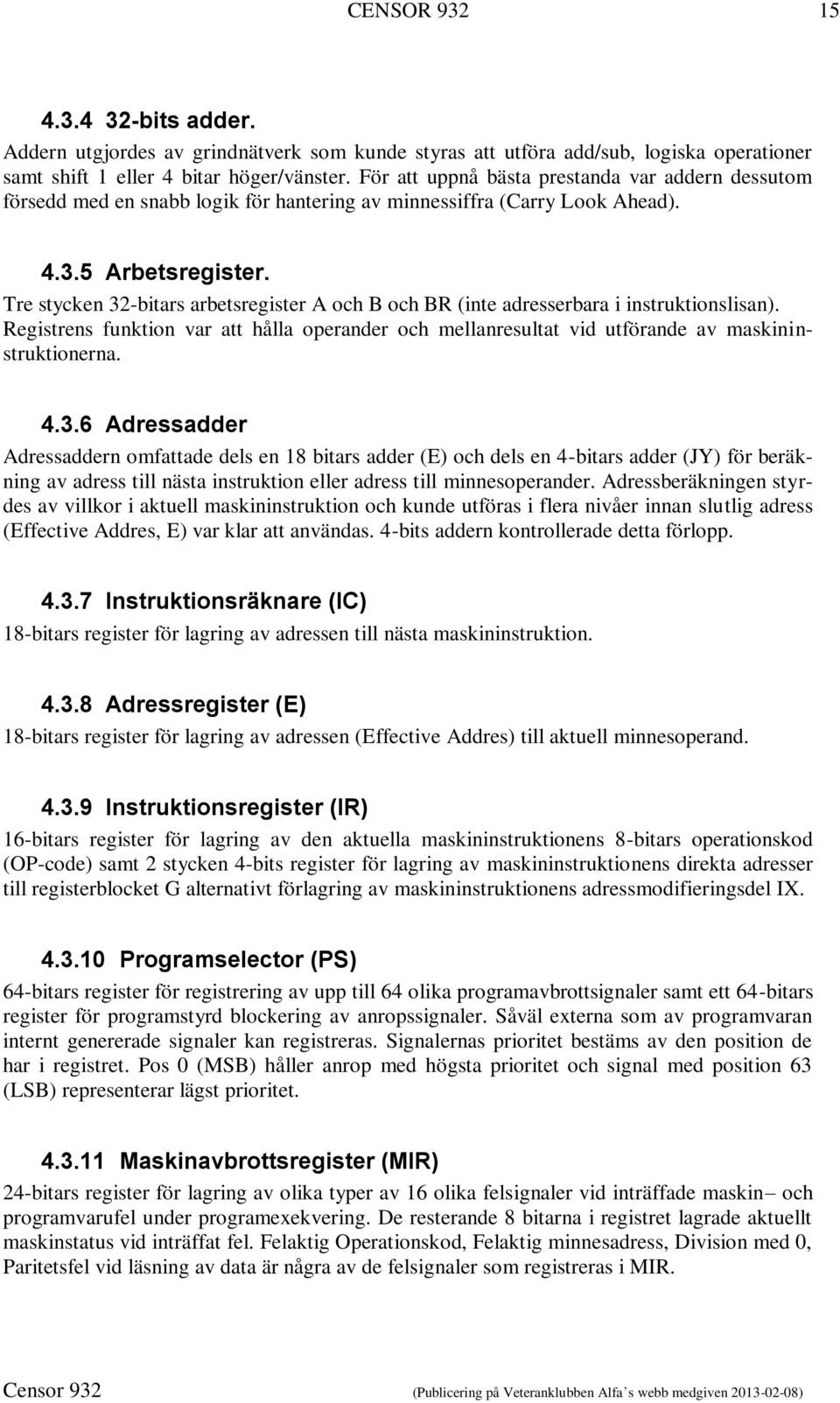 Tre stycken 32-bitars arbetsregister A och B och BR (inte adresserbara i instruktionslisan). Registrens funktion var att hålla operander och mellanresultat vid utförande av maskininstruktionerna. 4.3.6 Adressadder Adressaddern omfattade dels en 18 bitars adder (E) och dels en 4-bitars adder (JY) för beräkning av adress till nästa instruktion eller adress till minnesoperander.