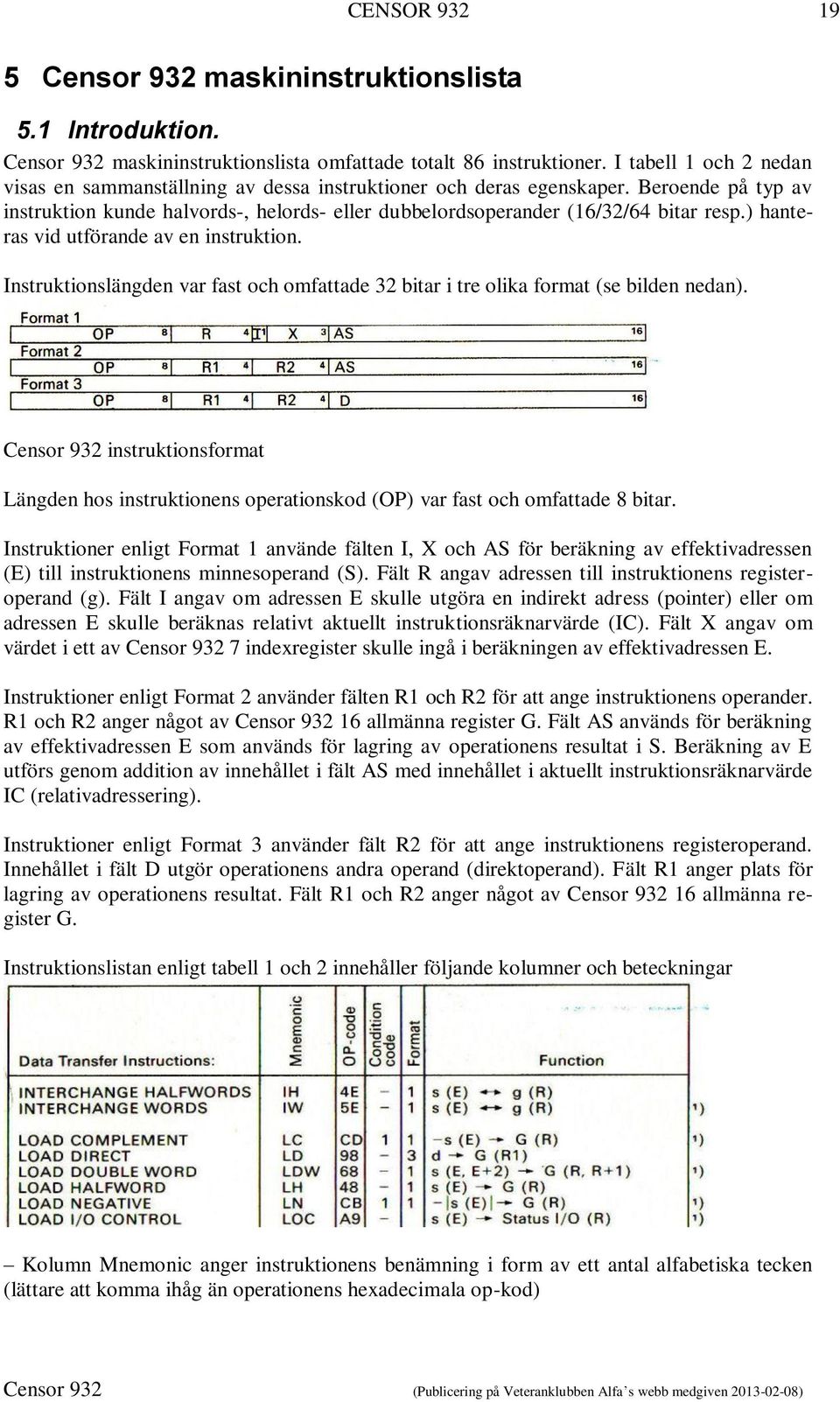 ) hanteras vid utförande av en instruktion. Instruktionslängden var fast och omfattade 32 bitar i tre olika format (se bilden nedan).