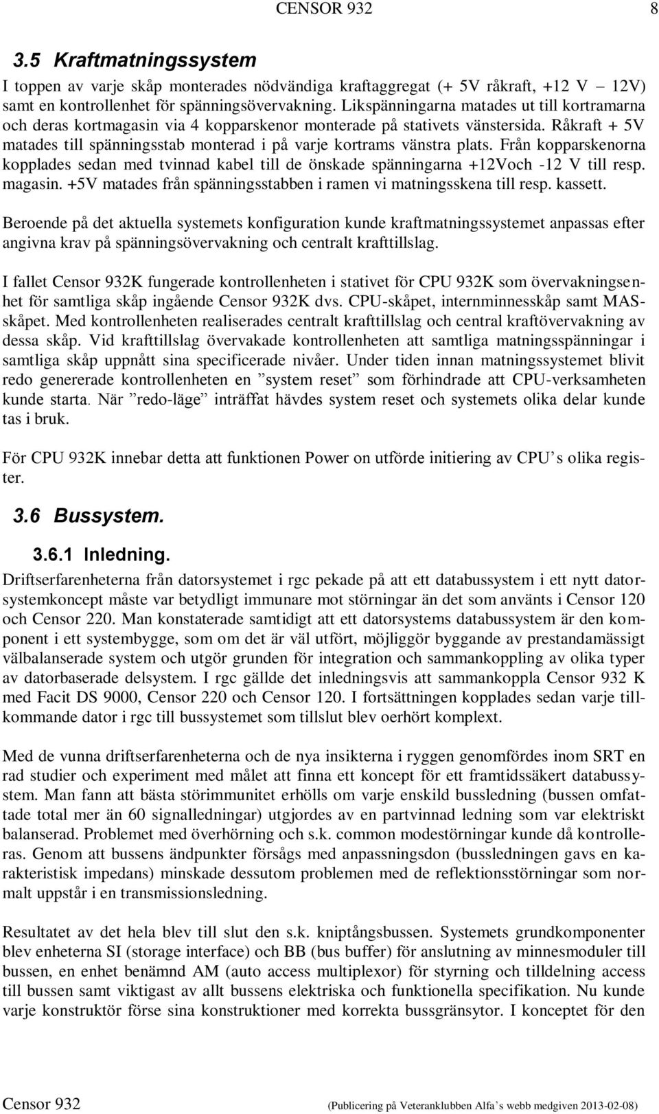 Råkraft + 5V matades till spänningsstab monterad i på varje kortrams vänstra plats. Från kopparskenorna kopplades sedan med tvinnad kabel till de önskade spänningarna +12Voch -12 V till resp. magasin.