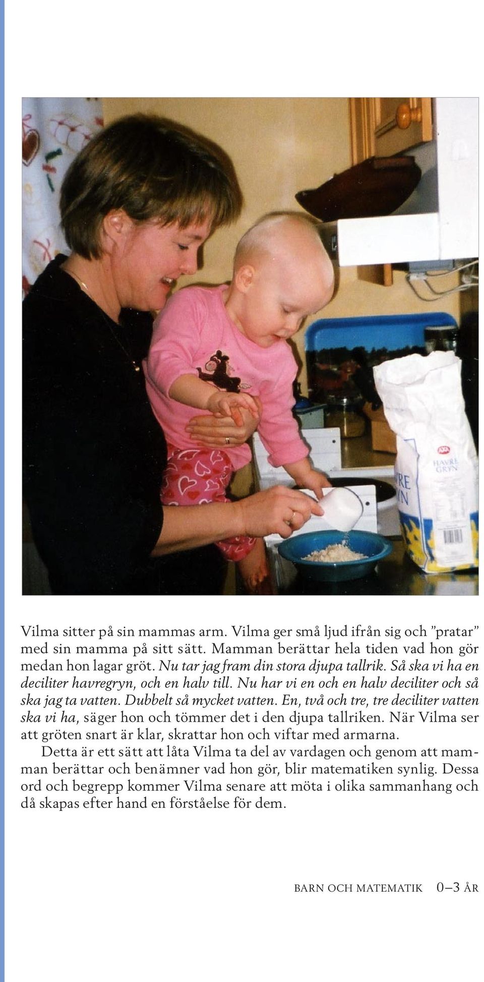 En, två och tre, tre deciliter vatten ska vi ha, säger hon och tömmer det i den djupa tallriken. När Vilma ser att gröten snart är klar, skrattar hon och viftar med armarna.