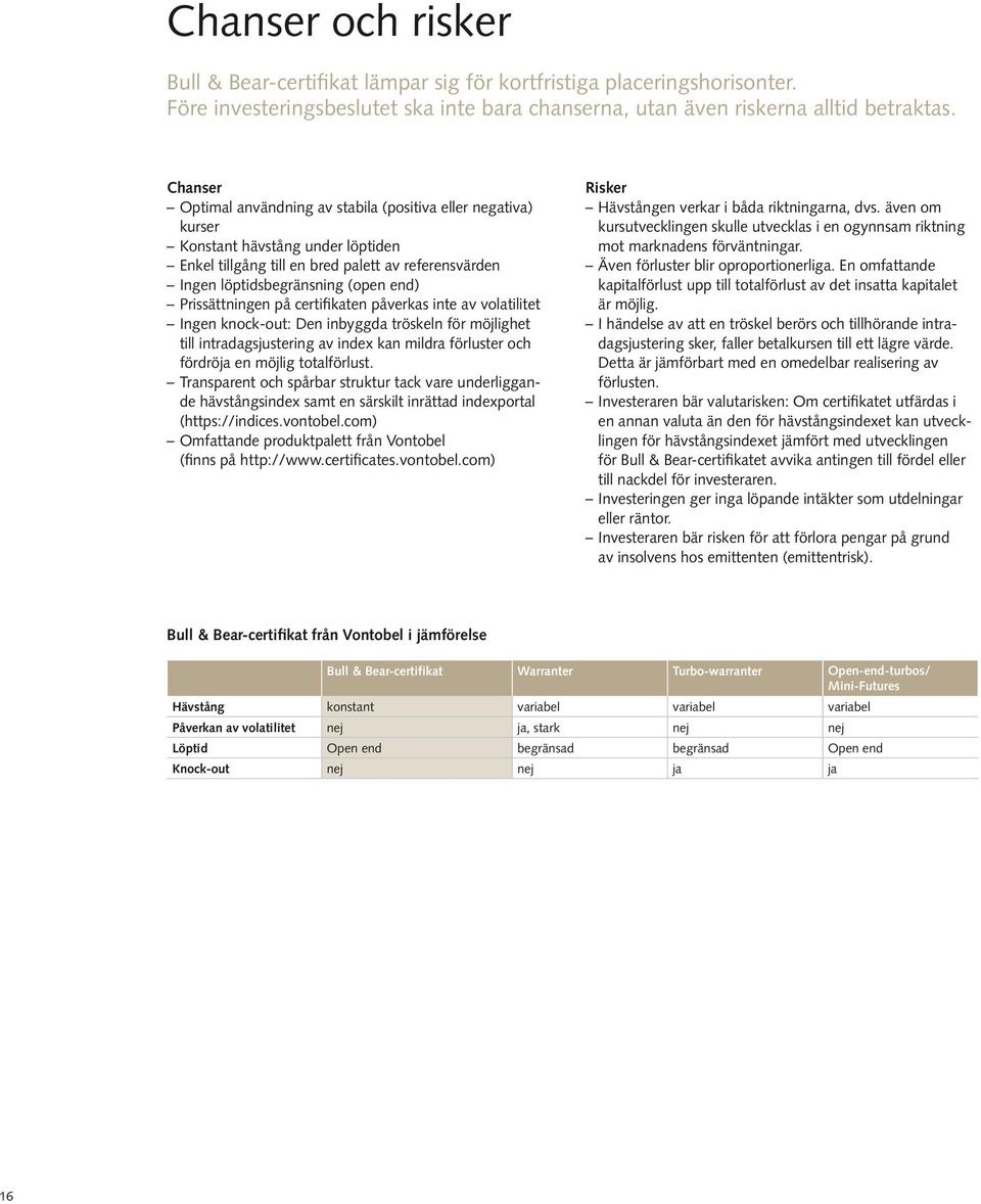 Prissättningen på certifikaten påverkas inte av volatilitet Ingen knock-out: Den inbyggda tröskeln för möjlighet till intradagsjustering av index kan mildra förluster och fördröja en möjlig