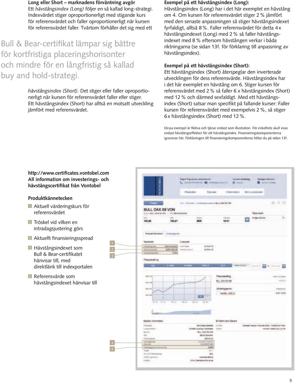 Tvärtom förhåller det sig med ett Bull & Bear-certifikat lämpar sig bättre för kortfristiga placeringshorisonter och mindre för en långfristig så kallad buy and hold-strategi. hävstångsindex (Short).