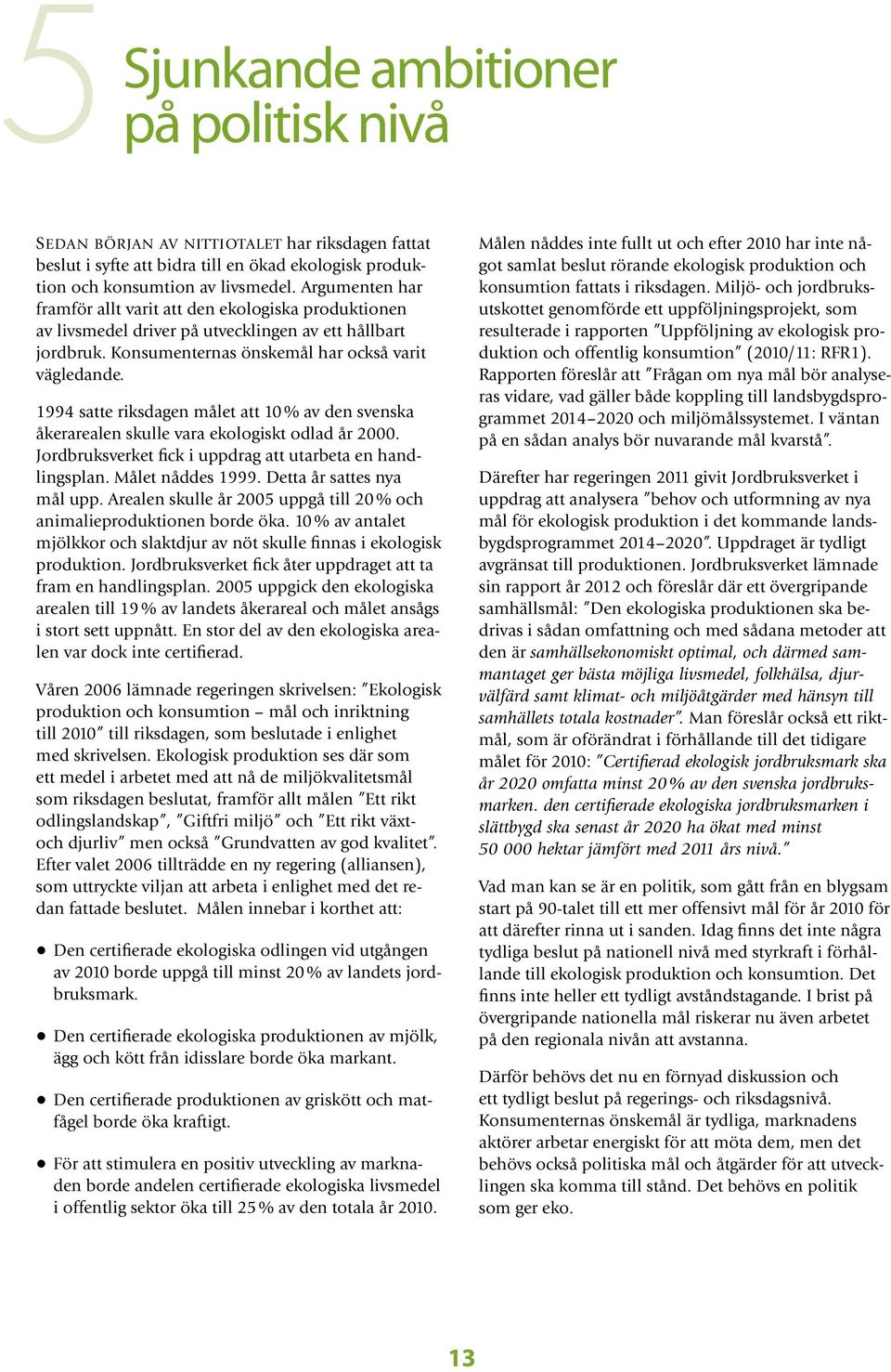 1994 satte riksdagen målet att 10 % av den svenska åkerarealen skulle vara ekologiskt odlad år 2000. Jordbruksverket fick i uppdrag att utarbeta en handlingsplan. Målet nåddes 1999.