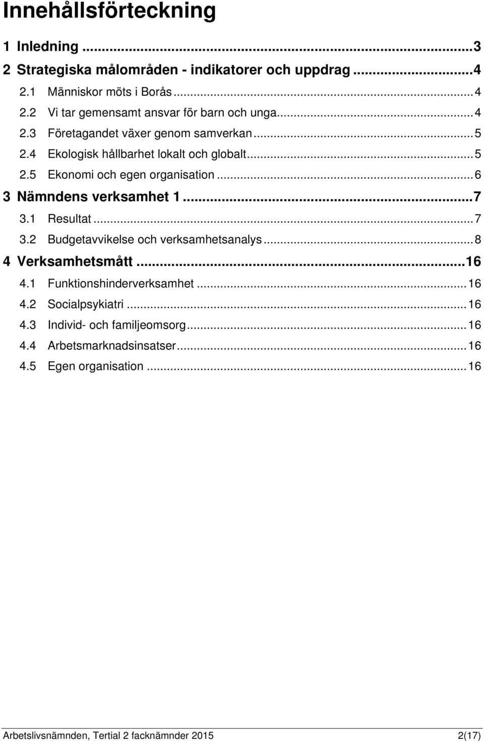 .. 7 3.1 Resultat... 7 3.2 Budgetavvikelse och verksamhetsanalys... 8 4 Verksamhetsmått... 16 4.1 Funktionshinderverksamhet... 16 4.2 Socialpsykiatri... 16 4.3 Individ- och familjeomsorg.