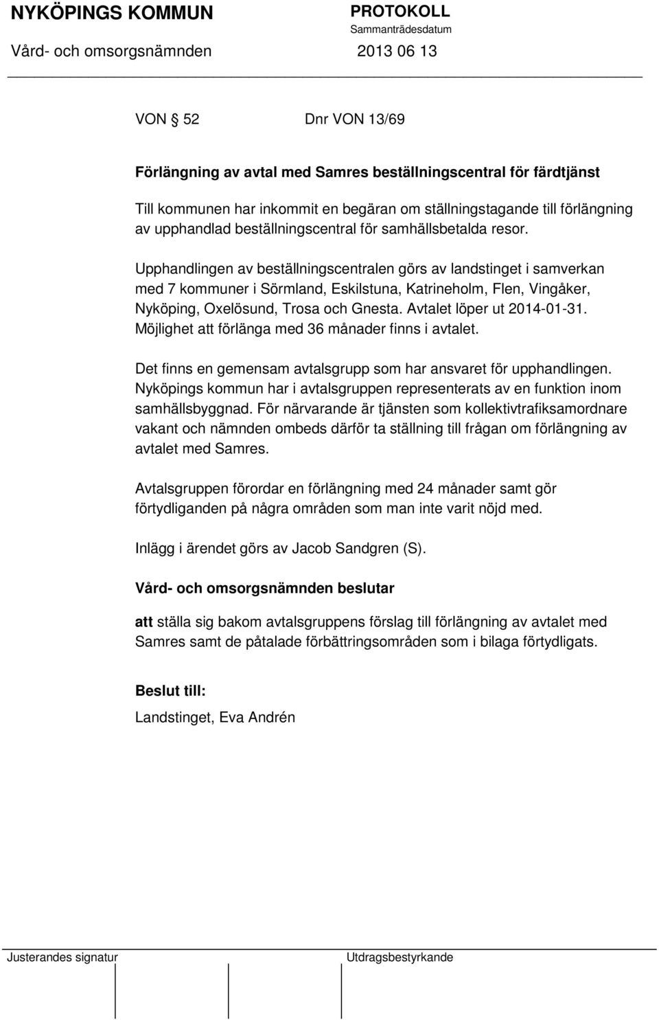 Upphandlingen av beställningscentralen görs av landstinget i samverkan med 7 kommuner i Sörmland, Eskilstuna, Katrineholm, Flen, Vingåker, Nyköping, Oxelösund, Trosa och Gnesta.