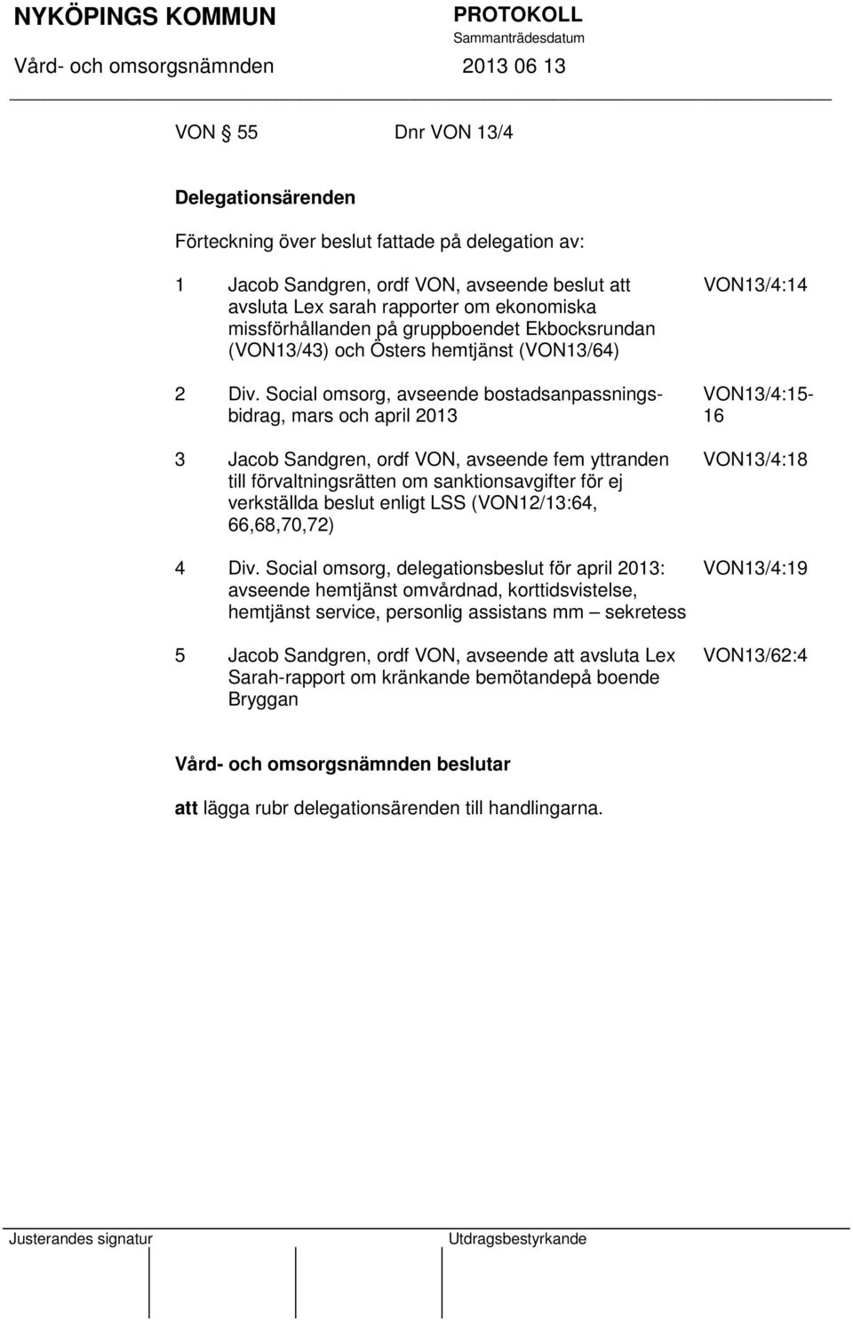 Social omsorg, avseende bostadsanpassningsbidrag, mars och april 2013 3 Jacob Sandgren, ordf VON, avseende fem yttranden till förvaltningsrätten om sanktionsavgifter för ej verkställda beslut enligt