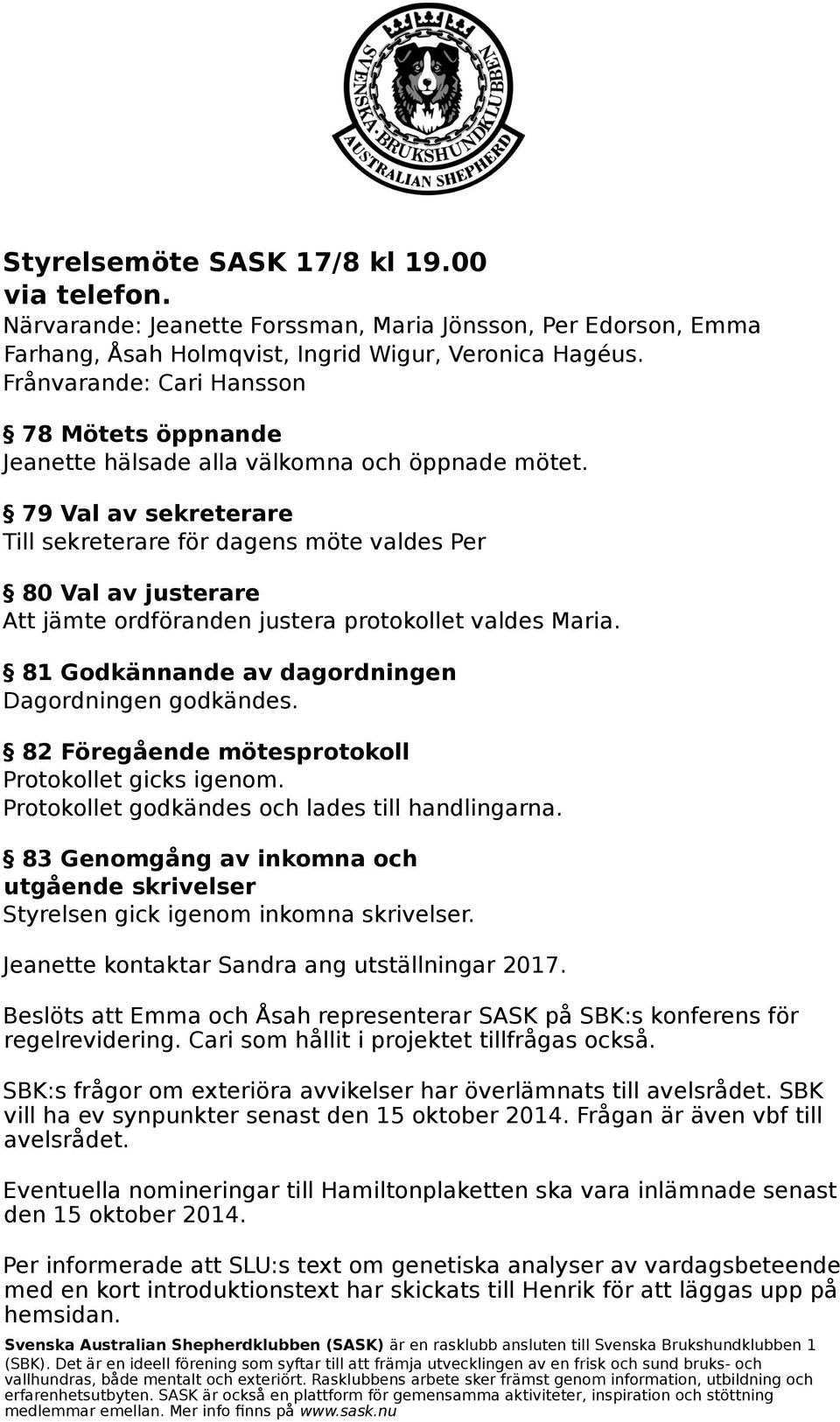 79 Val av sekreterare Till sekreterare för dagens möte valdes Per 80 Val av justerare Att jämte ordföranden justera protokollet valdes Maria. 81 Godkännande av dagordningen Dagordningen godkändes.