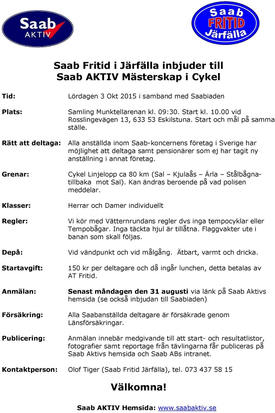 Alla anställda inom Saab-koncernens företag i Sverige har möjlighet att deltaga samt pensionärer som ej har tagit ny anställning i annat företag.