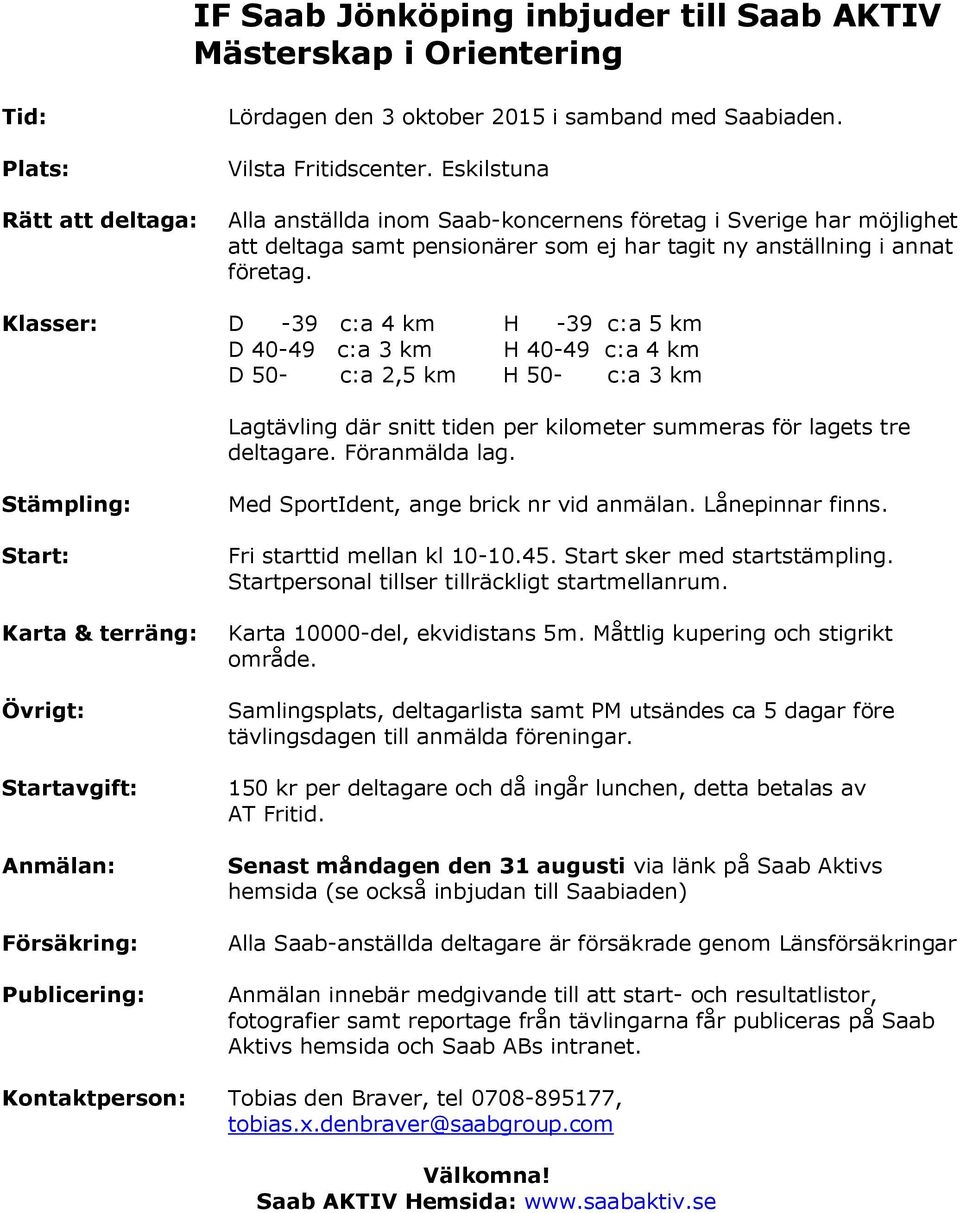 Klasser: D -39 c:a 4 km H -39 c:a 5 km D 40-49 c:a 3 km H 40-49 c:a 4 km D 50- c:a 2,5 km H 50- c:a 3 km Lagtävling där snitt tiden per kilometer summeras för lagets tre deltagare. Föranmälda lag.