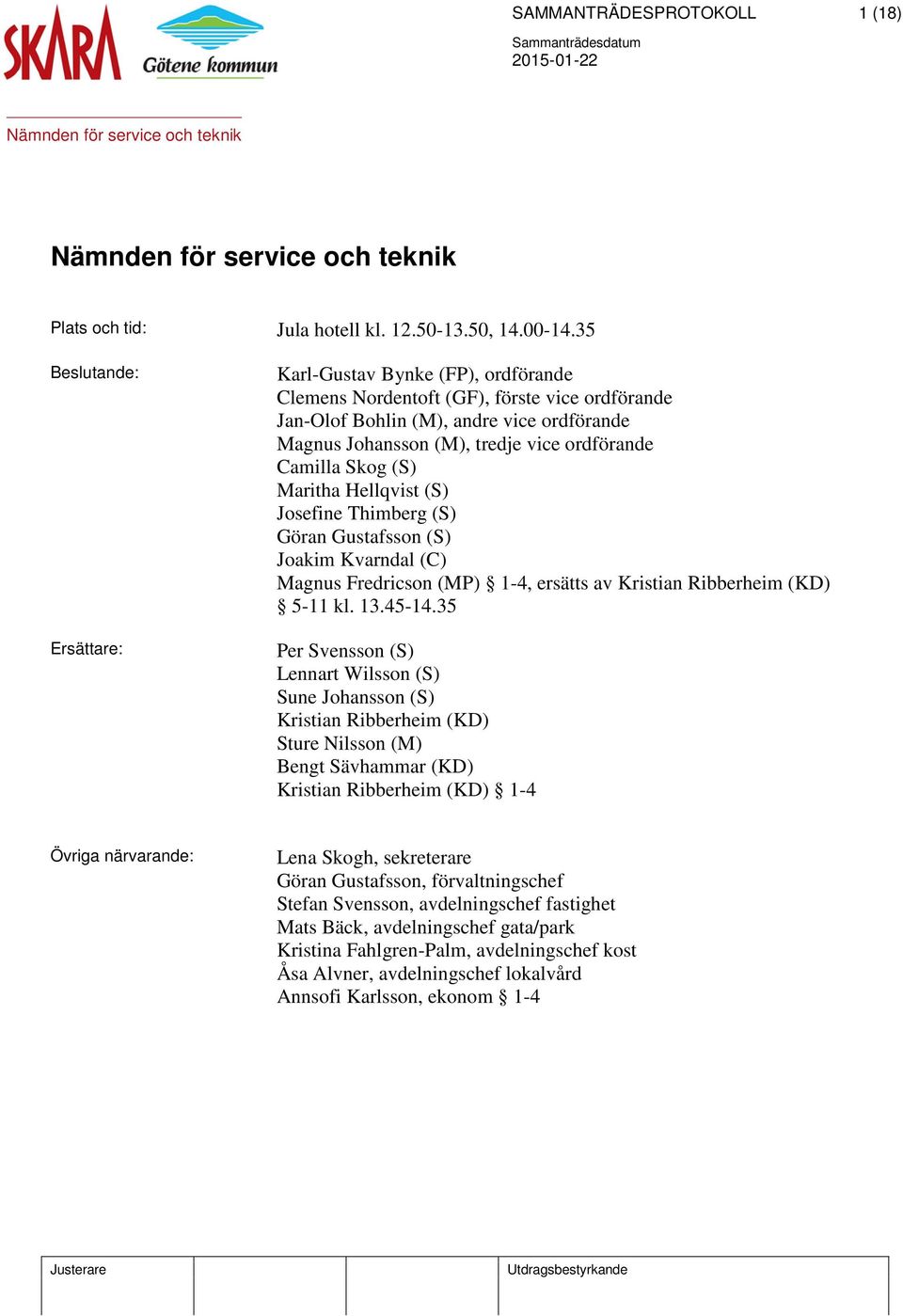 Camilla Skog (S) Maritha Hellqvist (S) Josefine Thimberg (S) Göran Gustafsson (S) Joakim Kvarndal (C) Magnus Fredricson (MP) 1-4, ersätts av Kristian Ribberheim (KD) 5-11 kl. 13.45-14.