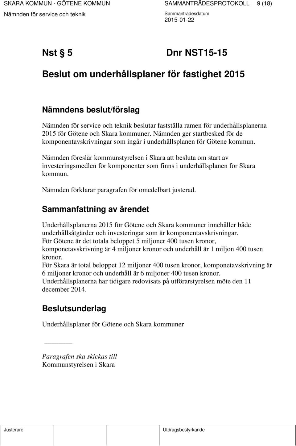 Nämnden föreslår kommunstyrelsen i Skara att besluta om start av investeringsmedlen för komponenter som finns i underhållsplanen för Skara kommun. Nämnden förklarar paragrafen för omedelbart justerad.