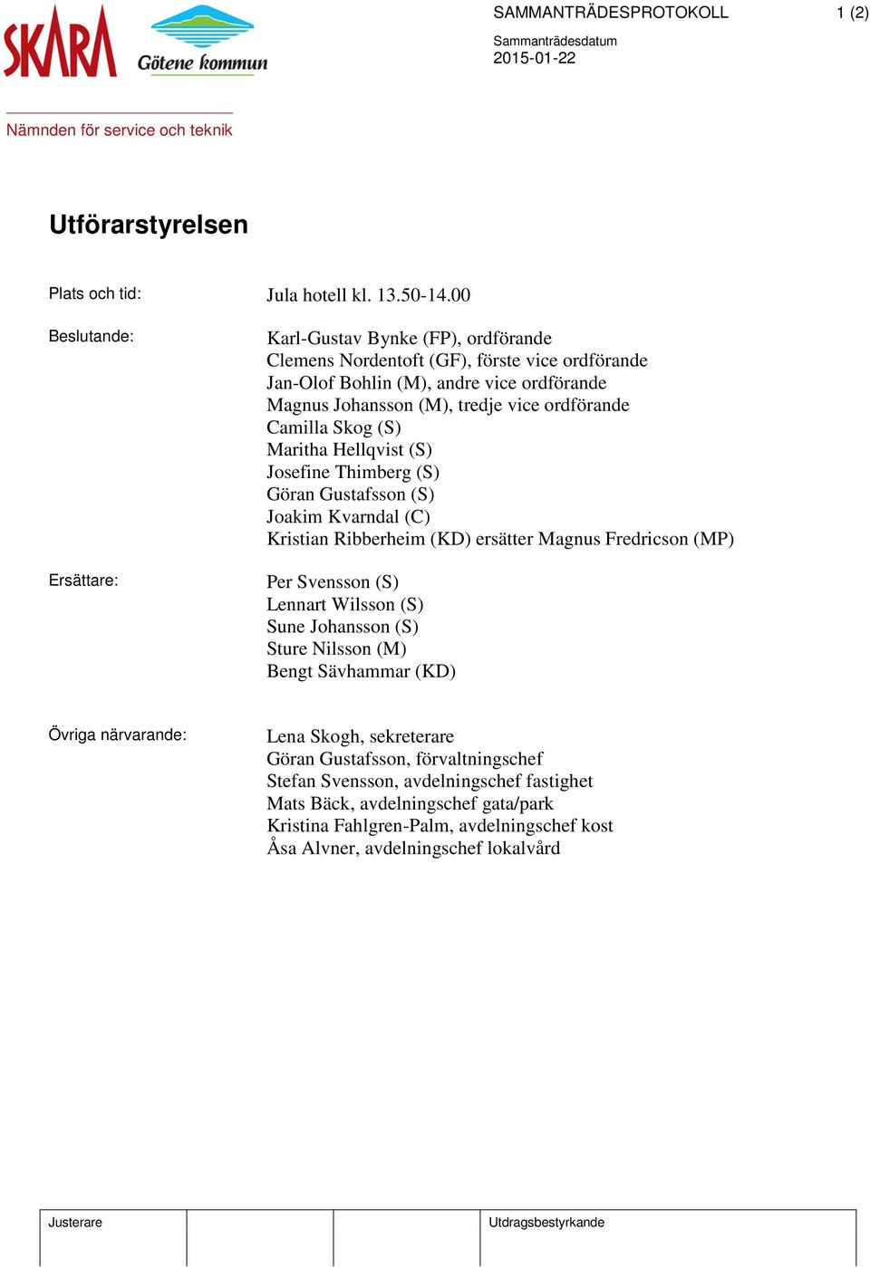 ordförande Camilla Skog (S) Maritha Hellqvist (S) Josefine Thimberg (S) Göran Gustafsson (S) Joakim Kvarndal (C) Kristian Ribberheim (KD) ersätter Magnus Fredricson (MP) Per Svensson (S)