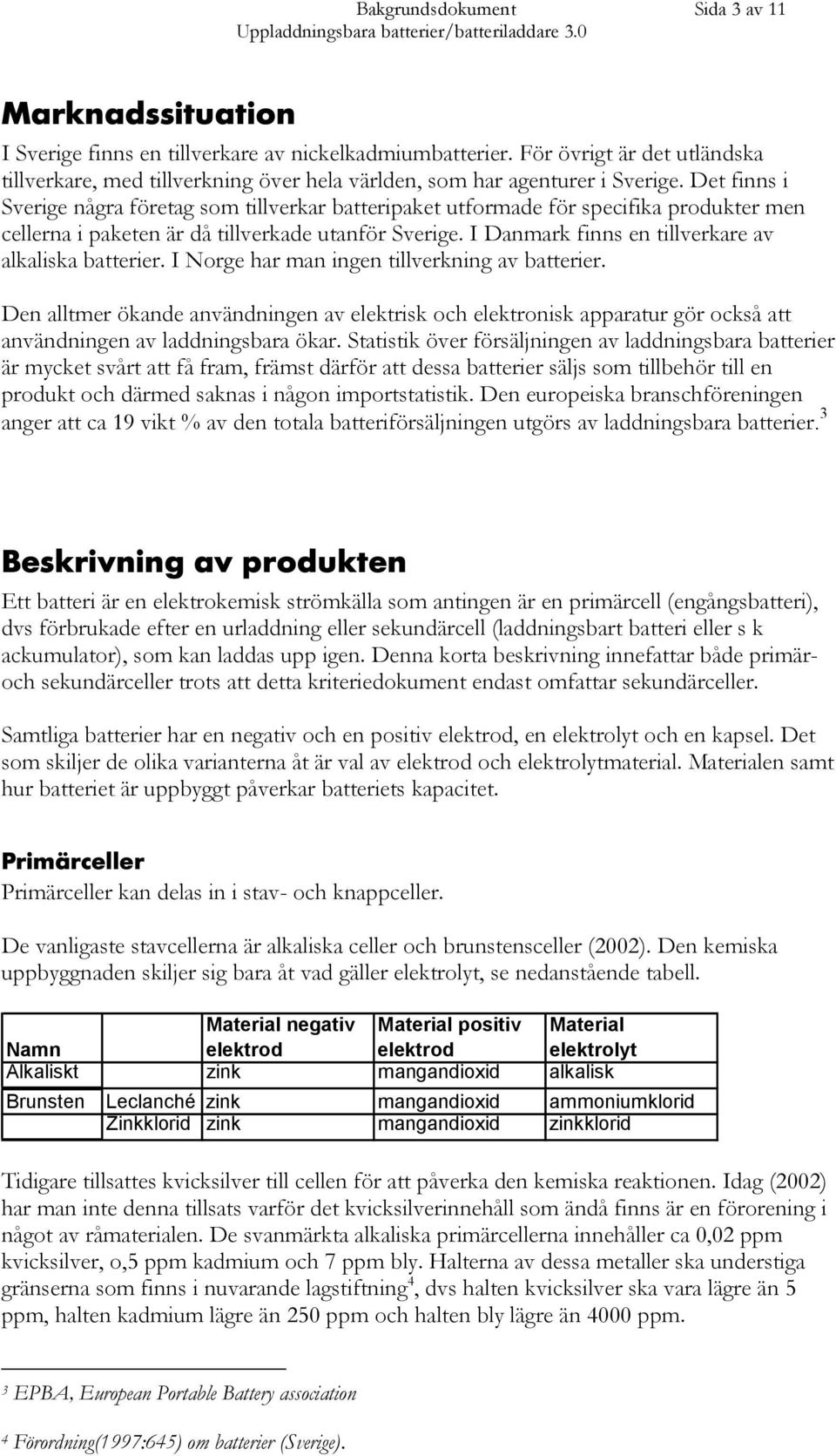 I Danmark finns en tillverkare av alkaliska batterier. I Norge har man ingen tillverkning av batterier.