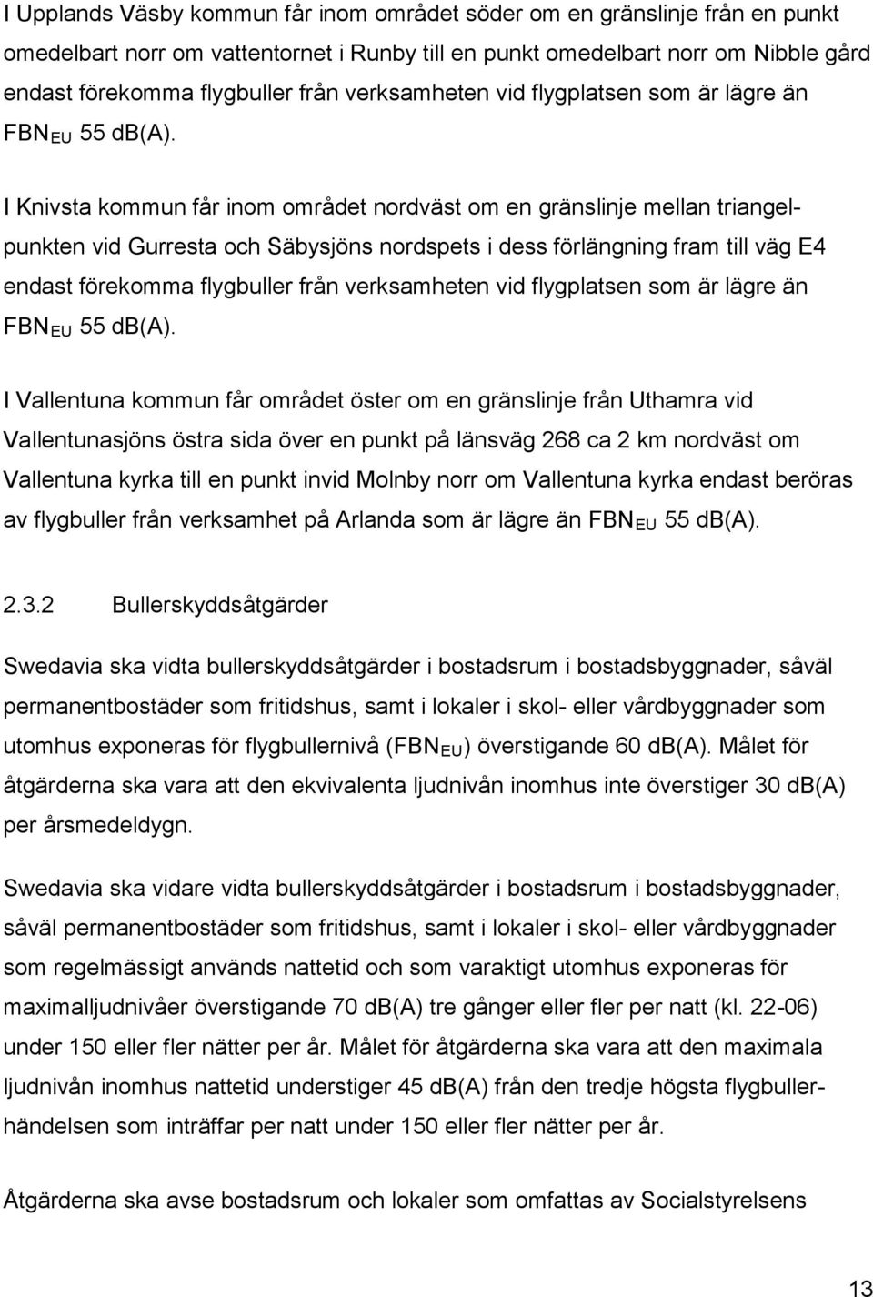 I Knivsta kommun får inom området nordväst om en gränslinje mellan triangelpunkten vid Gurresta och Säbysjöns nordspets i dess förlängning fram till väg E4 endast förekomma flygbuller från  I